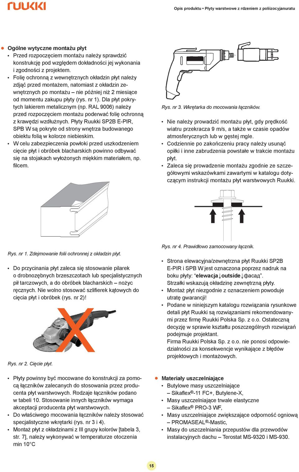 Da płyt pokrytych akierem metaicznym (np. RAL 9006) naeży przed rozpoczęciem montażu poderwać foię ochronną z krawędzi wzdłużnych.
