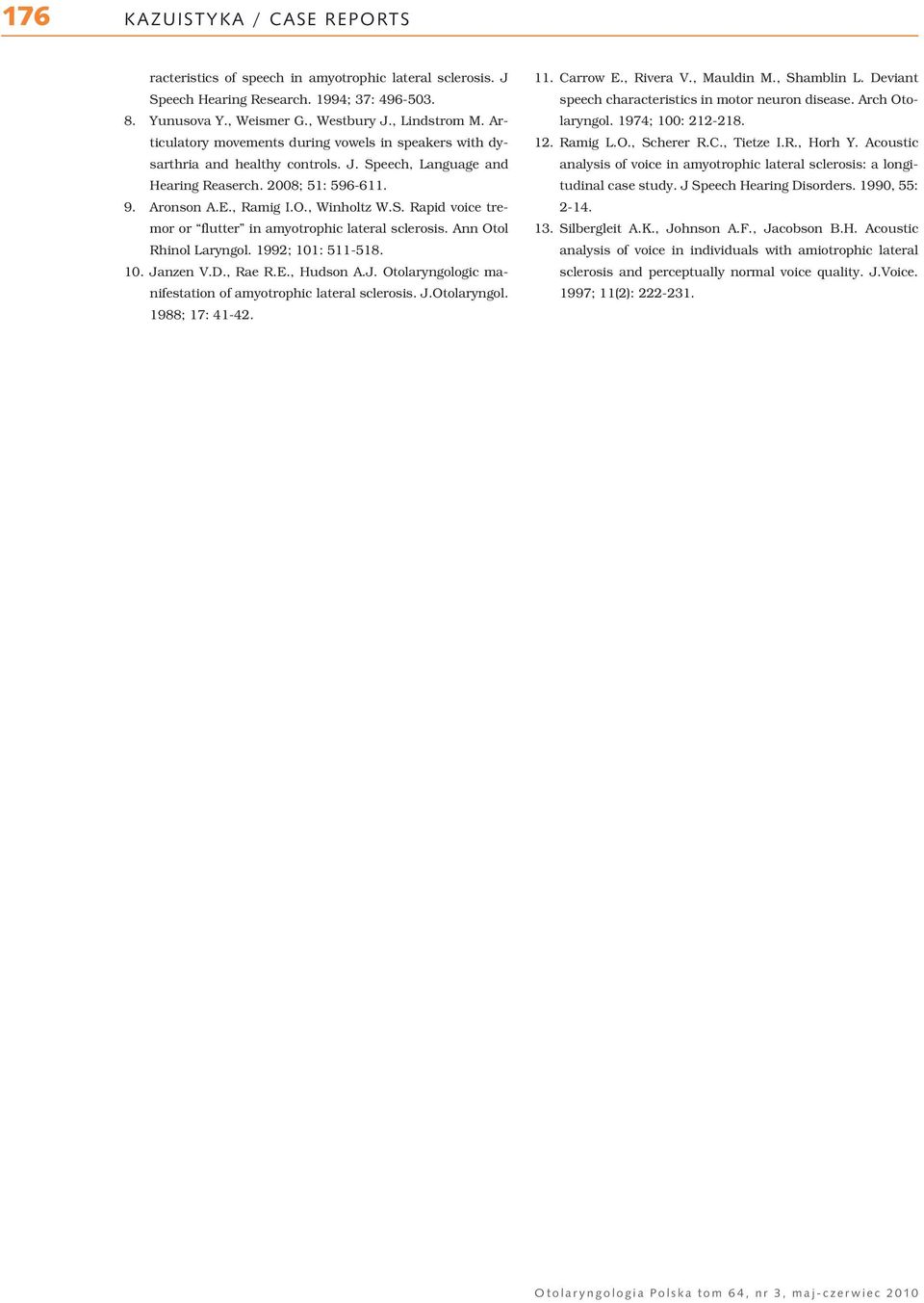 Ann Otol Rhinol Laryngol. 1992; 101: 511-518. 10. Janzen V.D., Rae R.E., Hudson A.J. Otolaryngologic manifestation of amyotrophic lateral sclerosis. J.Otolaryngol. 1988; 17: 41-42. 11. Carrow E.