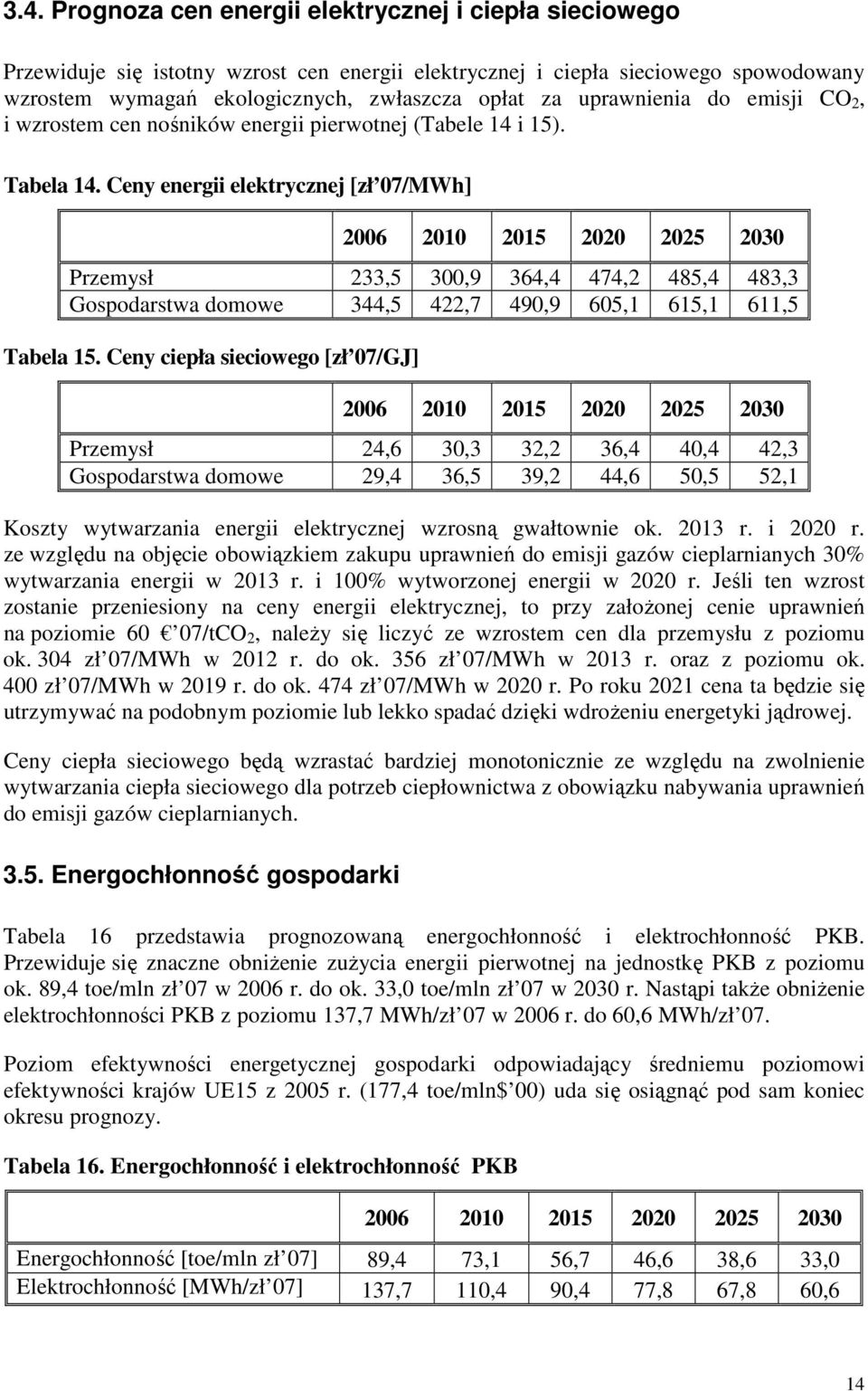 Ceny energii elektrycznej [zł 07/MWh] Przemysł 233,5 300,9 364,4 474,2 485,4 483,3 Gospodarstwa domowe 344,5 422,7 490,9 605,1 615,1 611,5 Tabela 15.