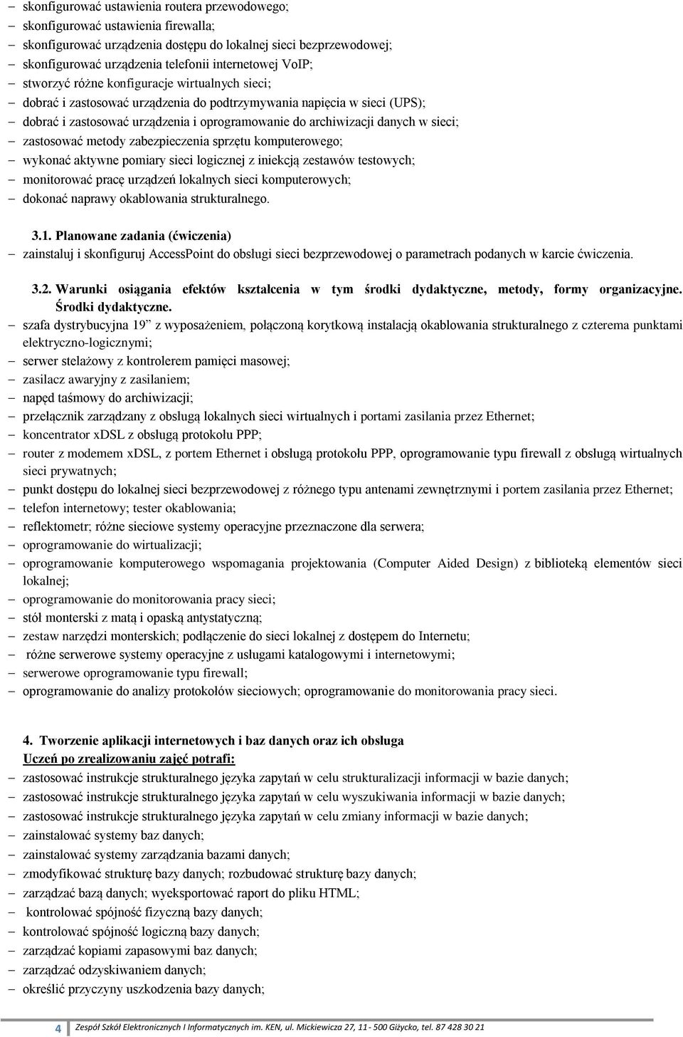 sieci; zastosować metody zabezpieczenia sprzętu komputerowego; wykonać aktywne pomiary sieci logicznej z iniekcją zestawów testowych; monitorować pracę urządzeń lokalnych sieci komputerowych; dokonać