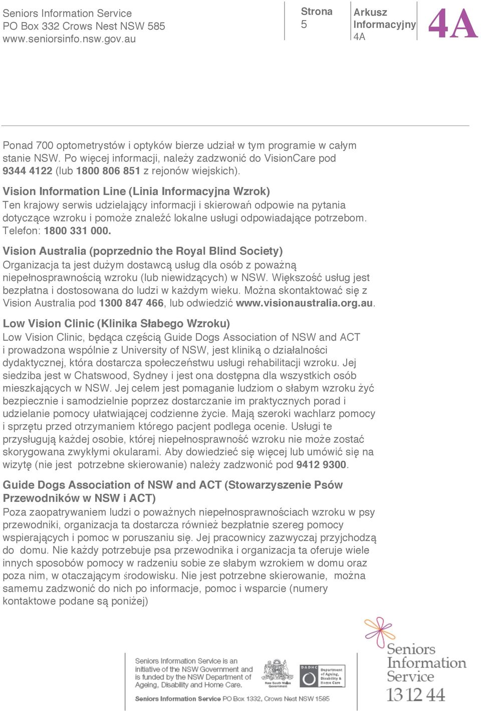 Telefon: 1800 331 000. Vision Australia (poprzednio the Royal Blind Society) Organizacja ta jest du ym dostawc us ug dla osób z powa n niepe nosprawno ci wzroku (lub niewidz cych) w NSW.