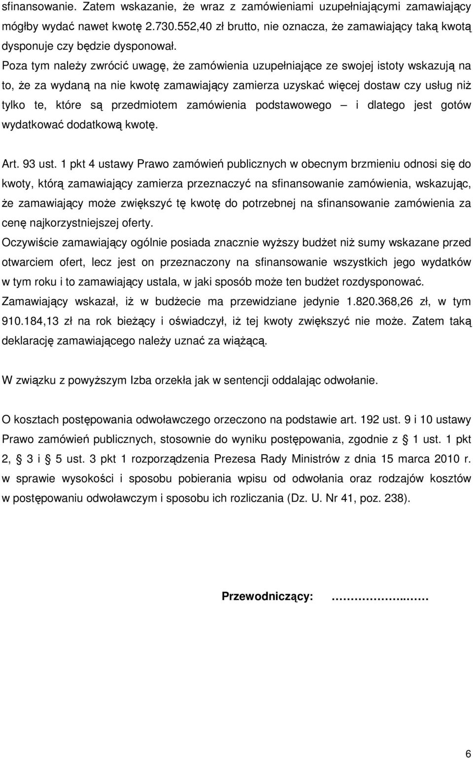 Poza tym należy zwrócić uwagę, że zamówienia uzupełniające ze swojej istoty wskazują na to, że za wydaną na nie kwotę zamawiający zamierza uzyskać więcej dostaw czy usług niż tylko te, które są