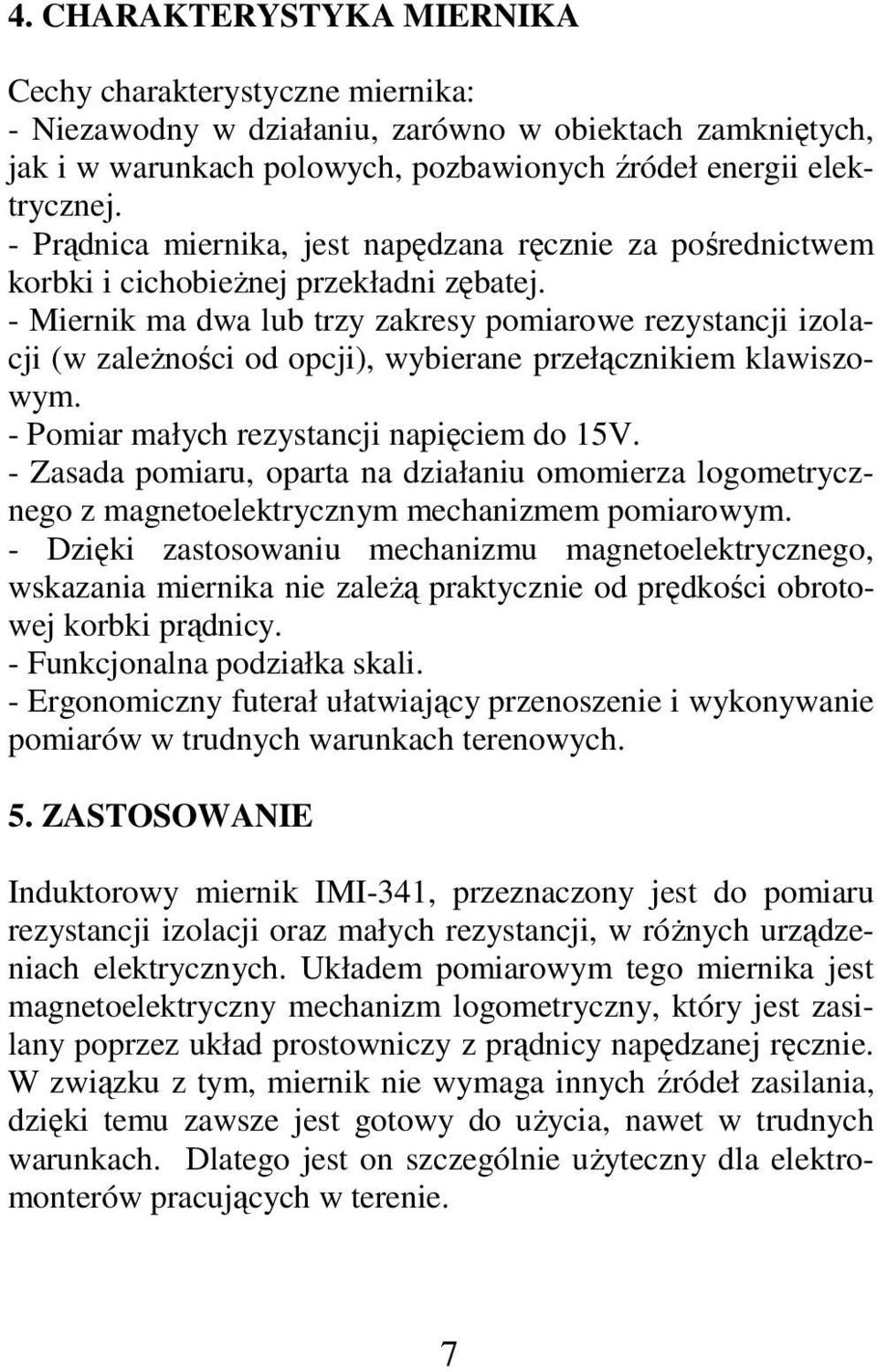 - Miernik ma dwa lub trzy zakresy pomiarowe rezystancji izolacji (w zależności od opcji), wybierane przełącznikiem klawiszowym. - Pomiar małych rezystancji napięciem do 15V.