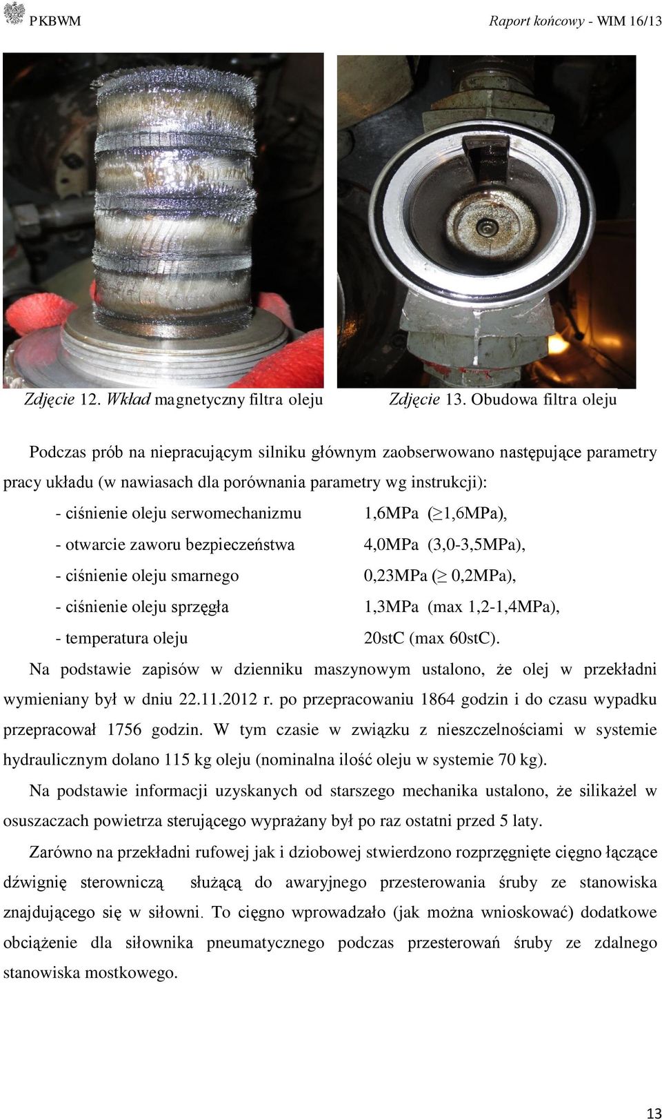 serwomechanizmu 1,6MPa ( 1,6MPa), - otwarcie zaworu bezpieczeństwa 4,0MPa (3,0-3,5MPa), - ciśnienie oleju smarnego 0,23MPa ( 0,2MPa), - ciśnienie oleju sprzęgła 1,3MPa (max 1,2-1,4MPa), - temperatura