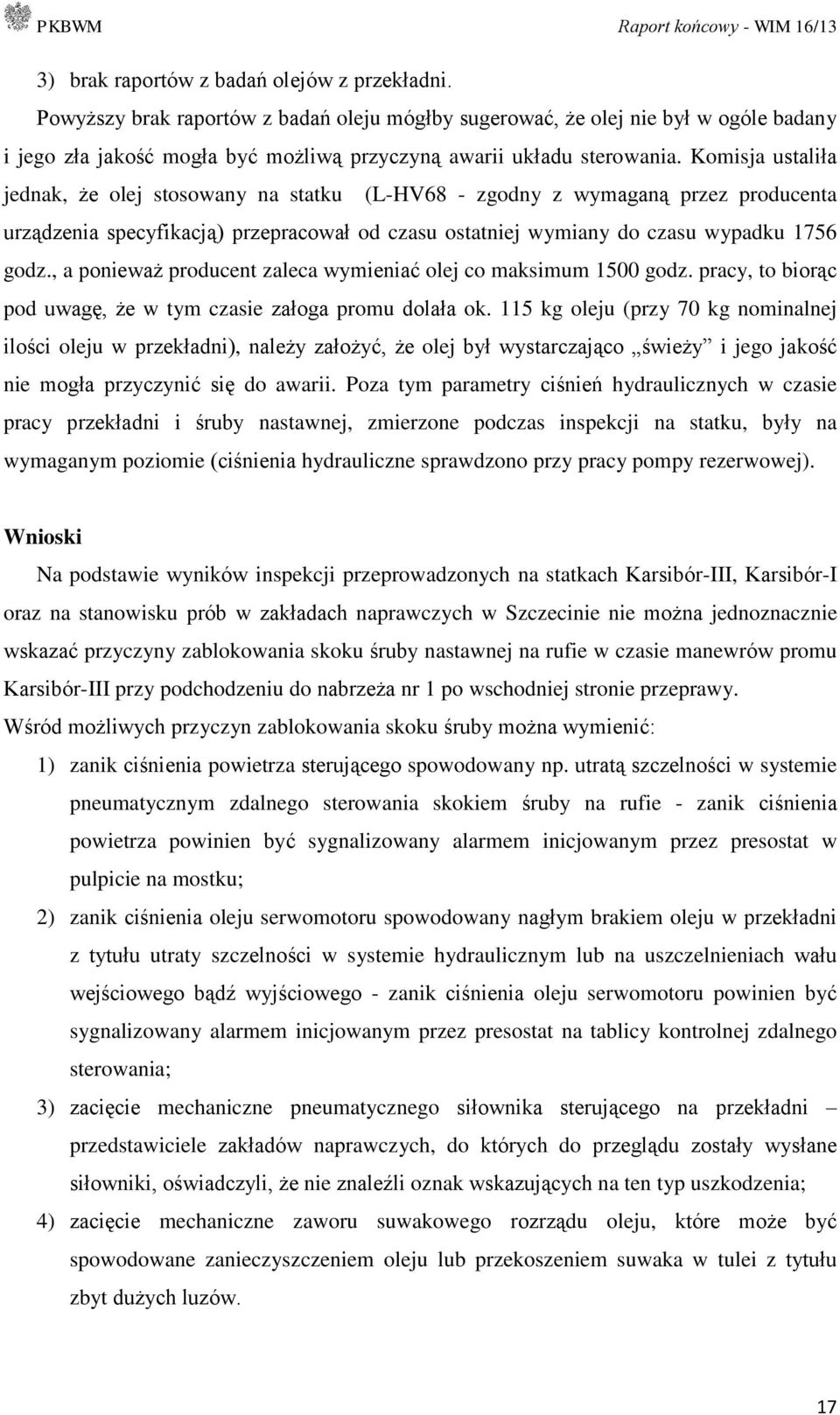 Komisja ustaliła jednak, że olej stosowany na statku (L-HV68 - zgodny z wymaganą przez producenta urządzenia specyfikacją) przepracował od czasu ostatniej wymiany do czasu wypadku 1756 godz.