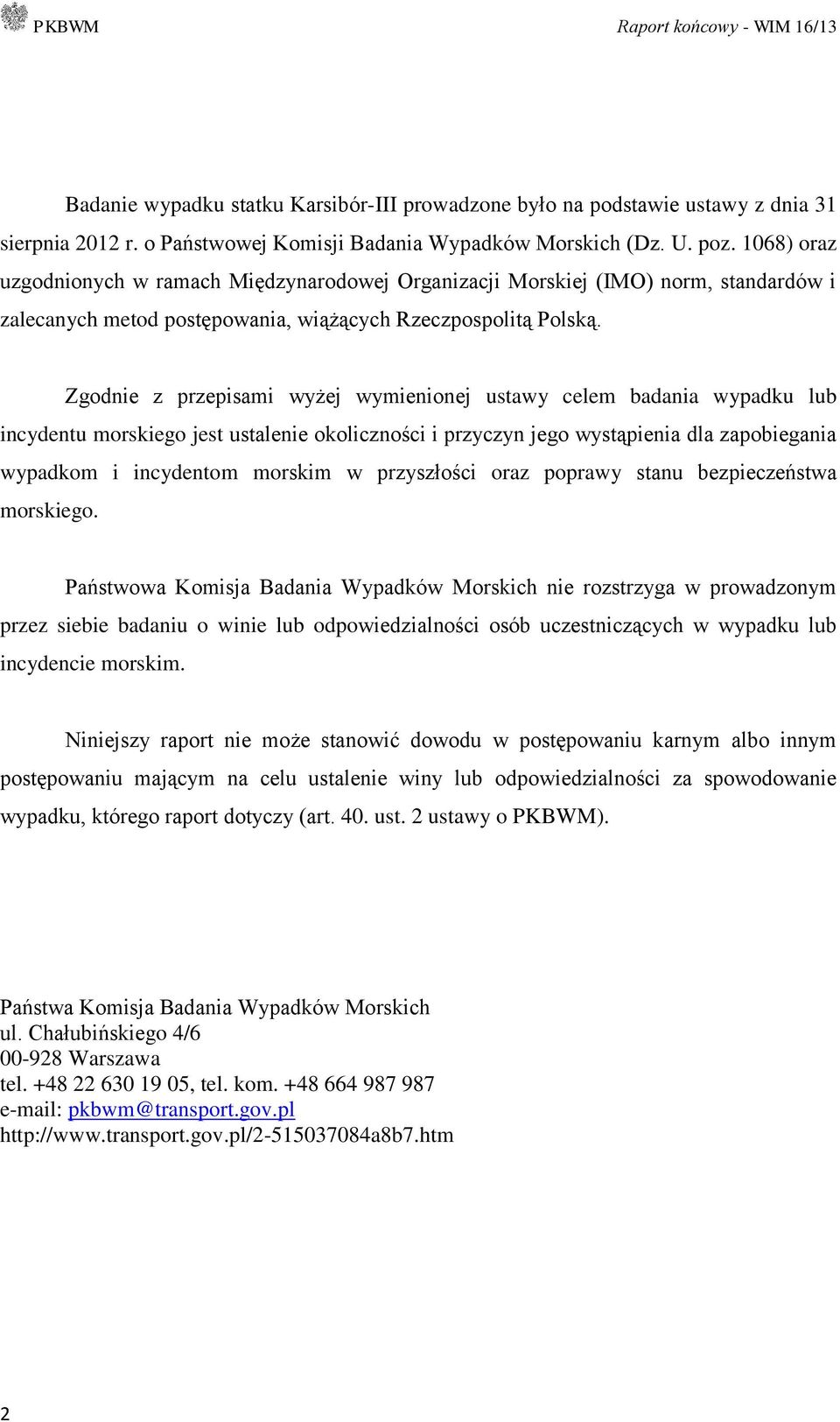 Zgodnie z przepisami wyżej wymienionej ustawy celem badania wypadku lub incydentu morskiego jest ustalenie okoliczności i przyczyn jego wystąpienia dla zapobiegania wypadkom i incydentom morskim w