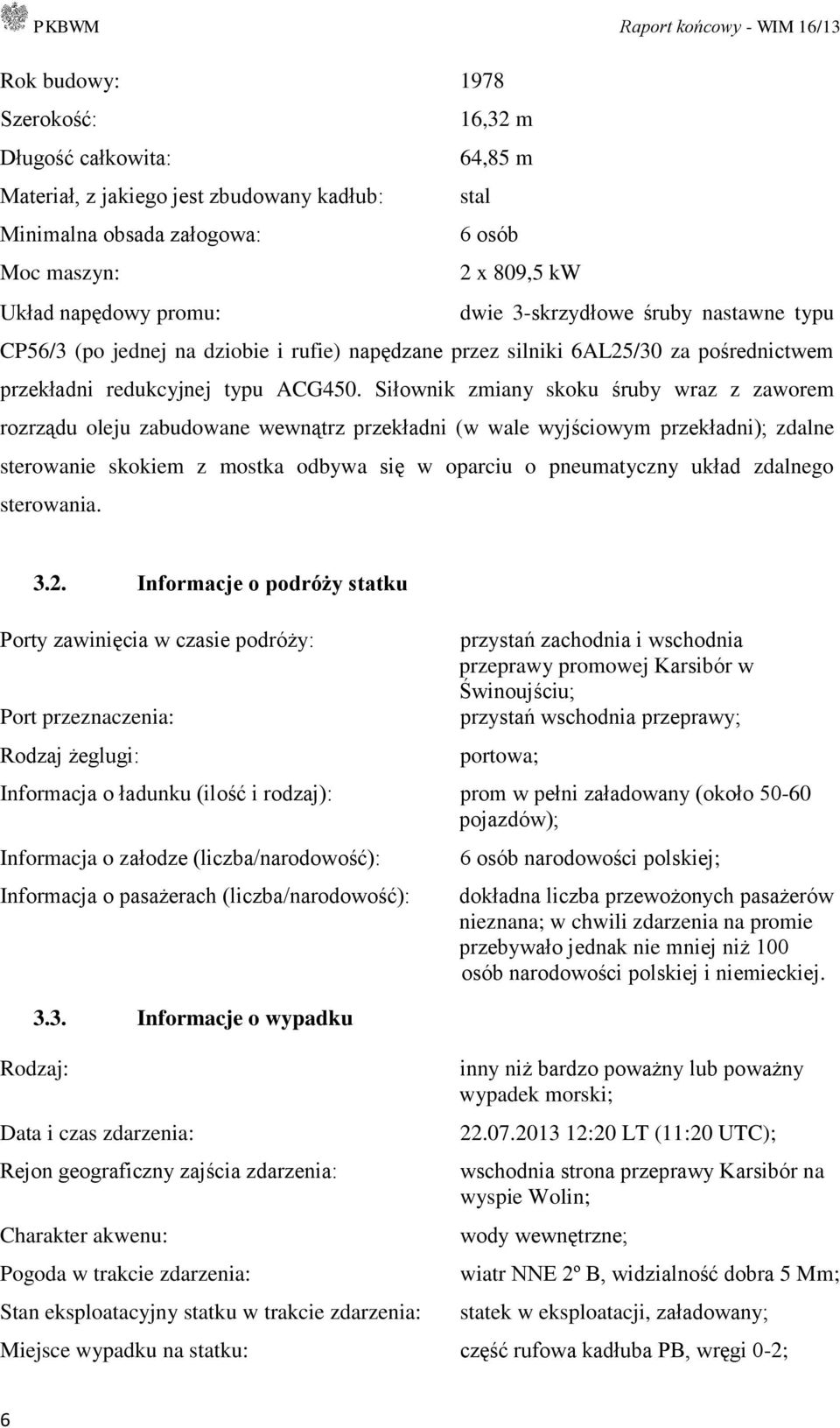 Siłownik zmiany skoku śruby wraz z zaworem rozrządu oleju zabudowane wewnątrz przekładni (w wale wyjściowym przekładni); zdalne sterowanie skokiem z mostka odbywa się w oparciu o pneumatyczny układ