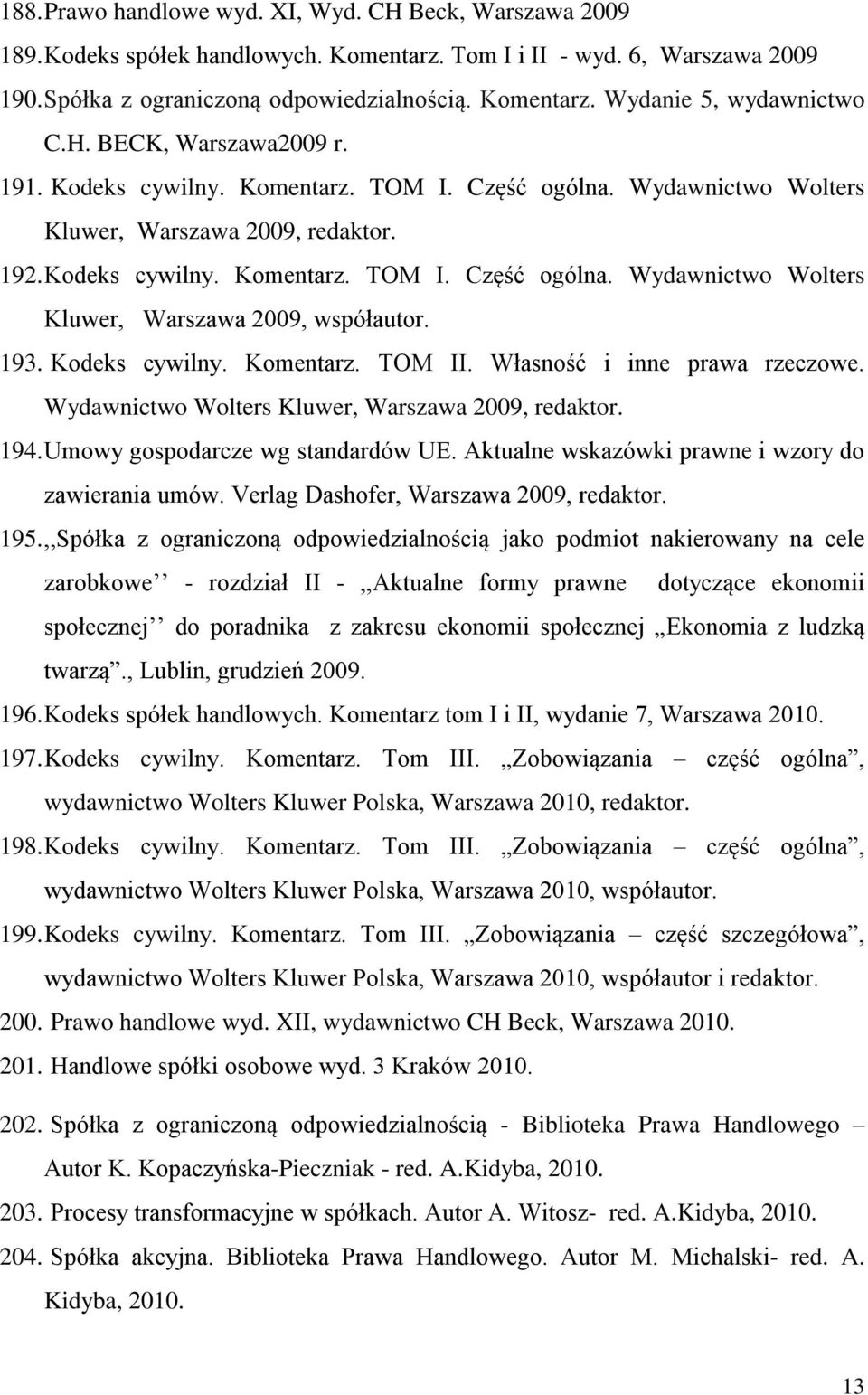 193. Kodeks cywilny. Komentarz. TOM II. Własność i inne prawa rzeczowe. Wydawnictwo Wolters Kluwer, Warszawa 2009, redaktor. 194. Umowy gospodarcze wg standardów UE.