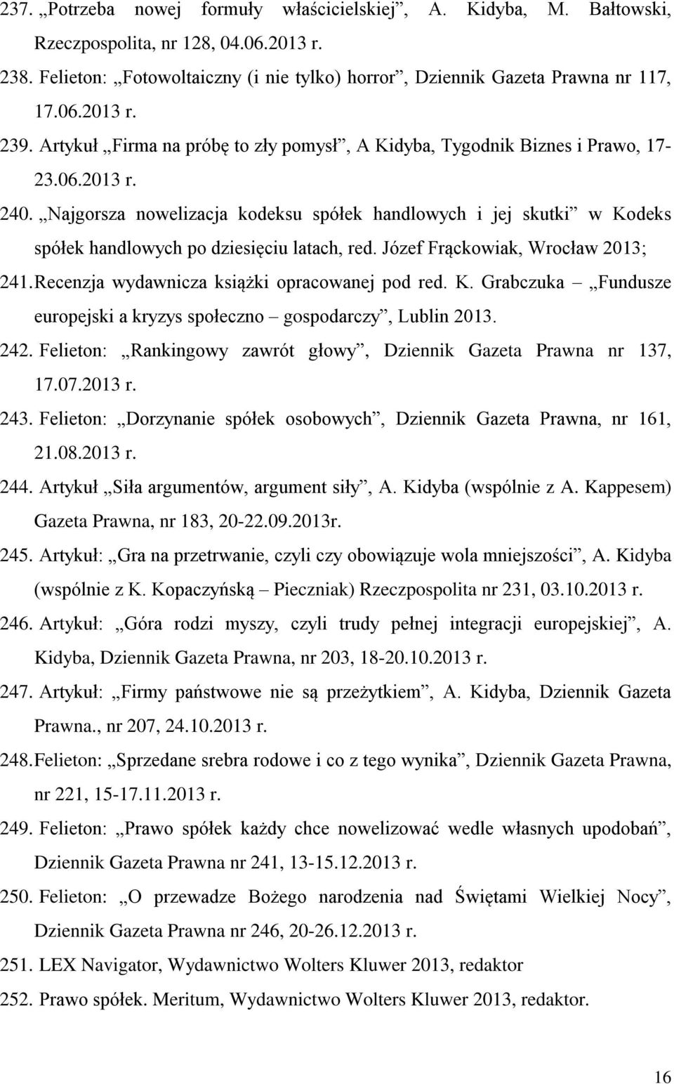 Najgorsza nowelizacja kodeksu spółek handlowych i jej skutki w Kodeks spółek handlowych po dziesięciu latach, red. Józef Frąckowiak, Wrocław 2013; 241. Recenzja wydawnicza książki opracowanej pod red.