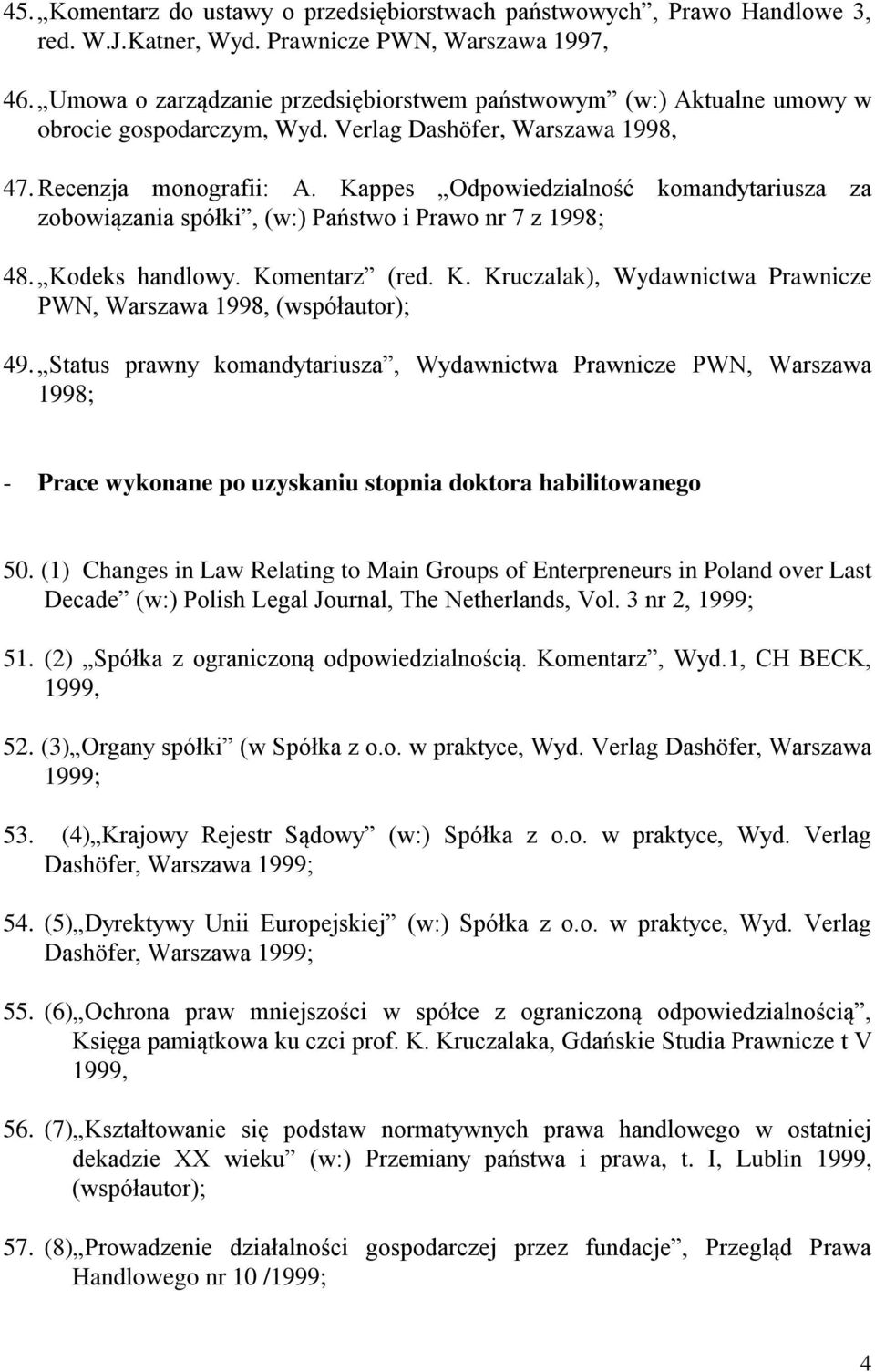 Kappes Odpowiedzialność komandytariusza za zobowiązania spółki, (w:) Państwo i Prawo nr 7 z 1998; 48. Kodeks handlowy. Komentarz (red. K. Kruczalak), Wydawnictwa Prawnicze PWN, Warszawa 1998, (współautor); 49.