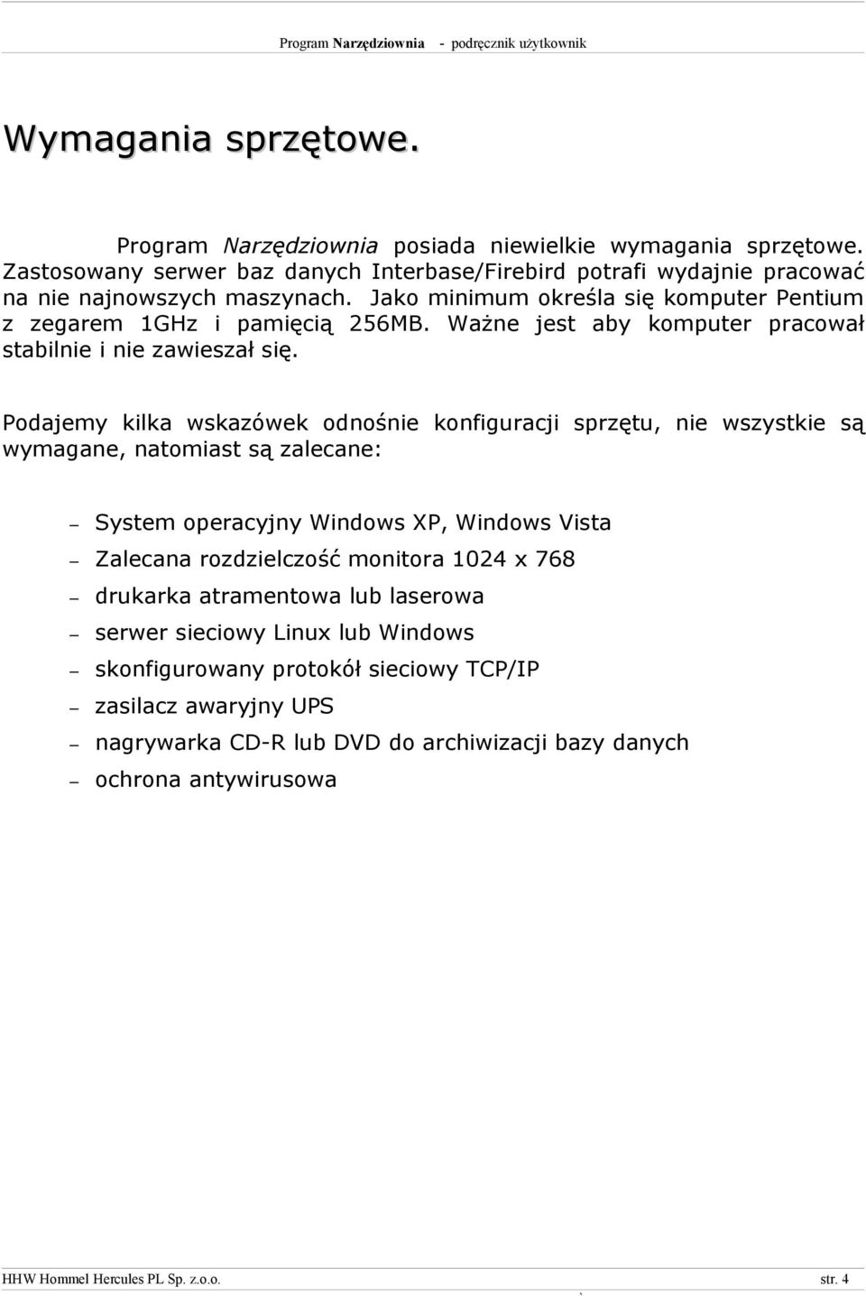 Podajemy kilka wskazówek odnośnie konfiguracji sprzętu, nie wszystkie są wymagane, natomiast są zalecane: System operacyjny Windows XP, Windows Vista Zalecana rozdzielczość