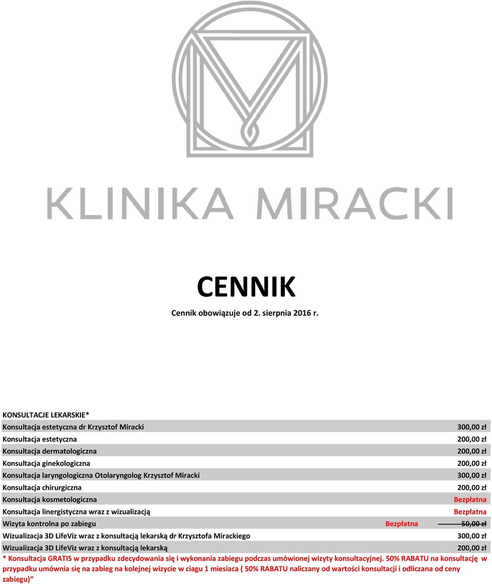 Miracki Konsultacja chirurgiczna Konsultacja kosmetologiczna Konsultacja linergistyczna wraz z wizualizacją 300,00 zł 200,00 zł 200,00 zł 200,00 zł 300,00 zł 200,00 zł Bezpłatna Bezpłatna Wizyta