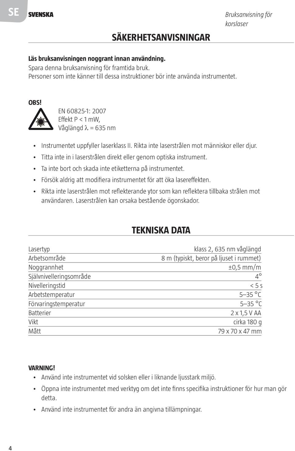 Rikta inte laserstrålen mot människor eller djur. Titta inte in i laserstrålen direkt eller genom optiska instrument. Ta inte bort och skada inte etiketterna på instrumentet.