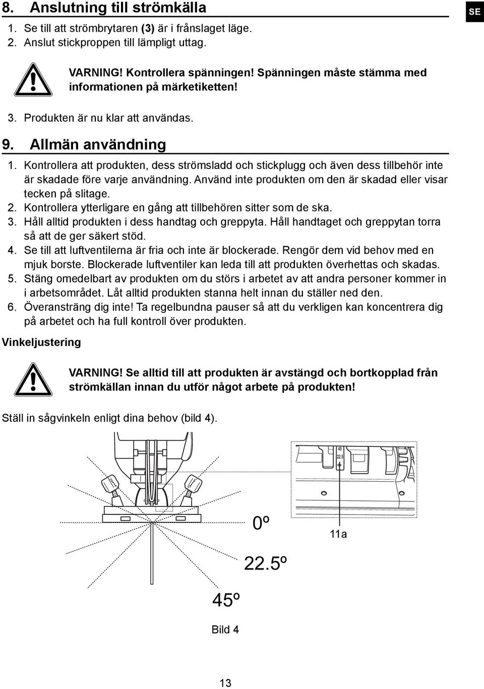 Kontrollera att produkten, dess strömsladd och stickplugg och även dess tillbehör inte är skadade före varje användning. Använd inte produkten om den är skadad eller visar tecken på slitage. 2.