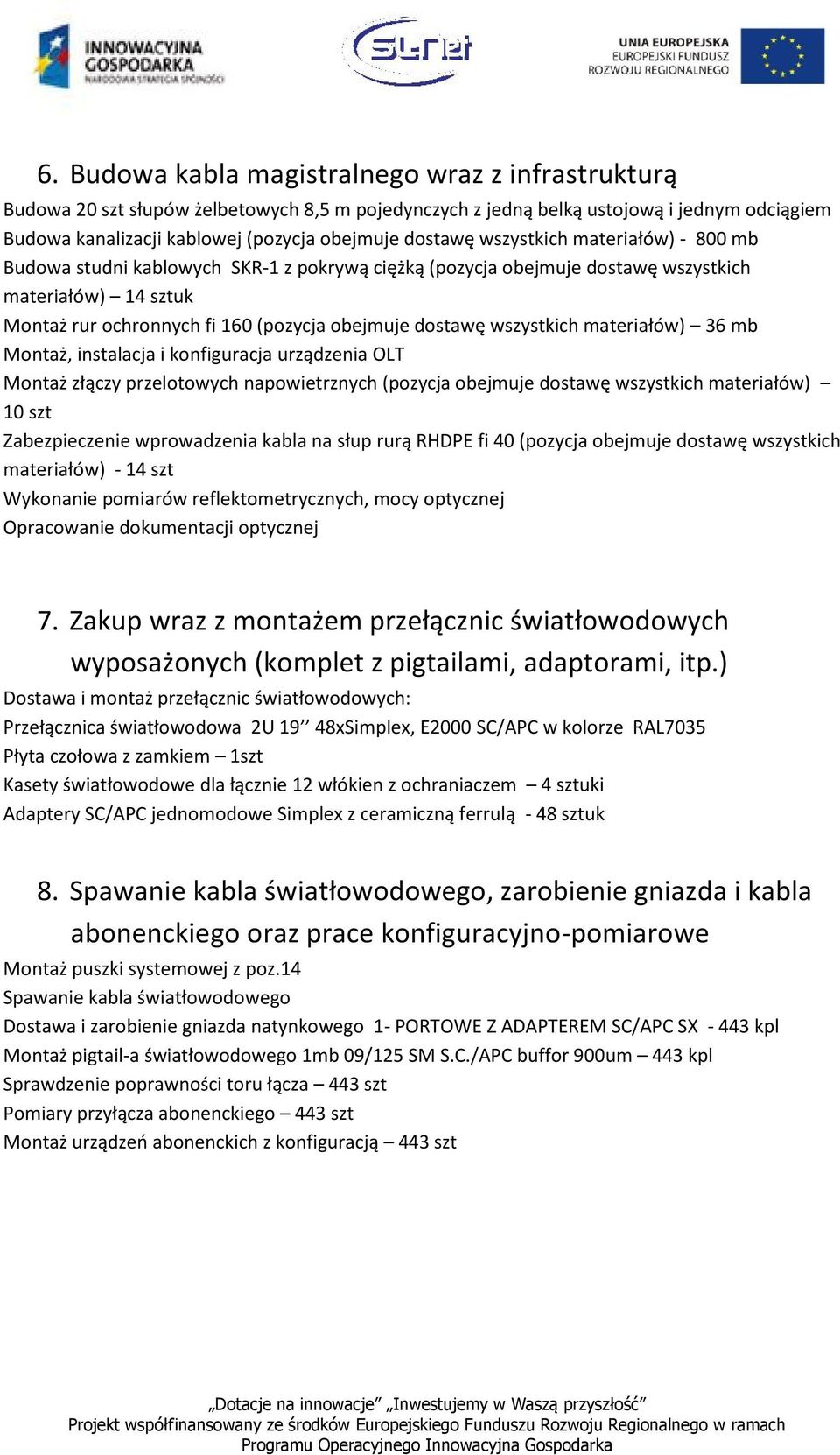 Mntaż, instalacja i knfiguracja urządzenia OLT Mntaż złączy przeltwych napwietrznych (pzycja bejmuje dstawę wszystkich materiałów) 10 szt Zabezpieczenie wprwadzenia kabla na słup rurą RHDPE fi 40