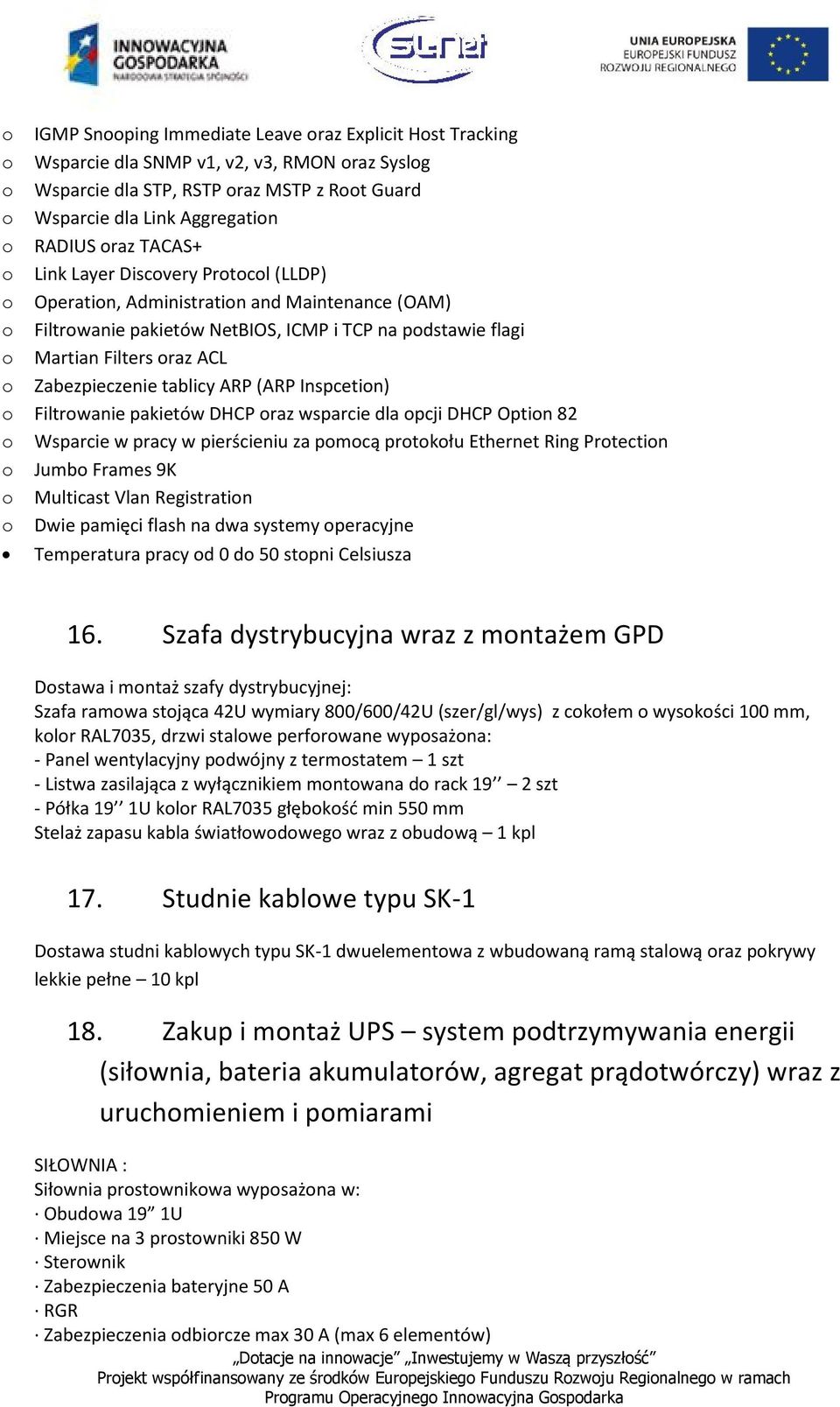Filtrwanie pakietów DHCP raz wsparcie dla pcji DHCP Optin 82 Wsparcie w pracy w pierścieniu za pmcą prtkłu Ethernet Ring Prtectin Jumb Frames 9K Multicast Vlan Registratin Dwie pamięci flash na dwa