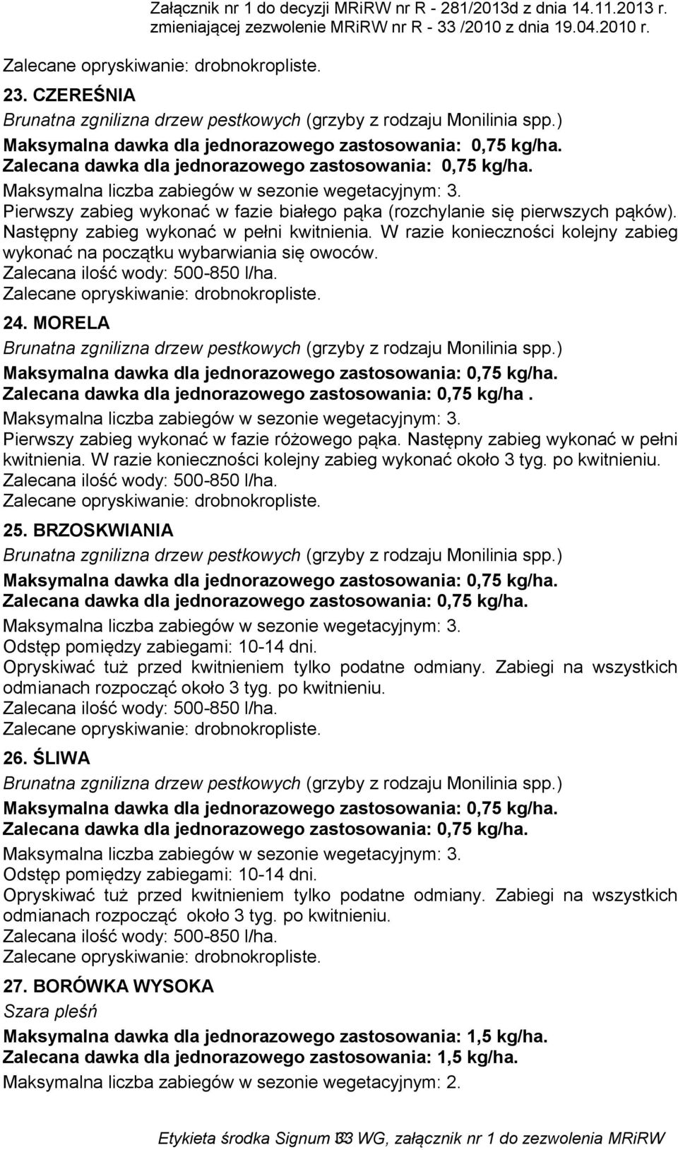 W razie konieczności kolejny zabieg wykonać na początku wybarwiania się owoców. Zalecana ilość wody: 500-850 l/ha. 24. MORELA Brunatna zgnilizna drzew pestkowych (grzyby z rodzaju Monilinia spp.