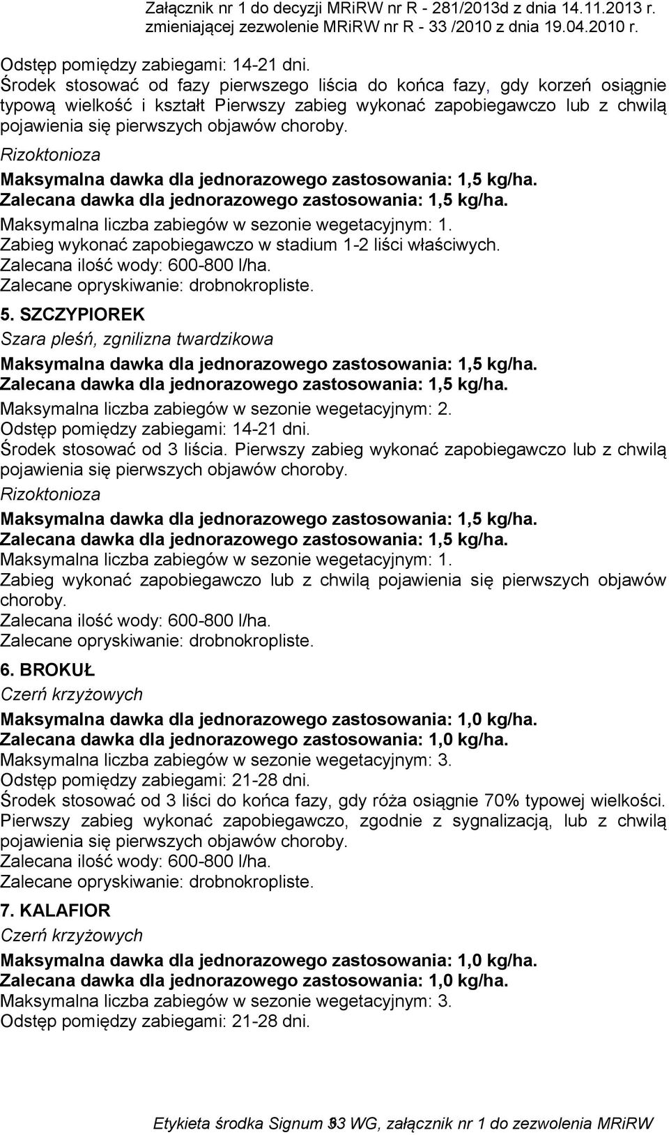 BROKUŁ Czerń krzyżowych Maksymalna dawka dla jednorazowego zastosowania: 1,0 kg/ha. Zalecana dawka dla jednorazowego zastosowania: 1,0 kg/ha. Odstęp pomiędzy zabiegami: 21-28 dni.