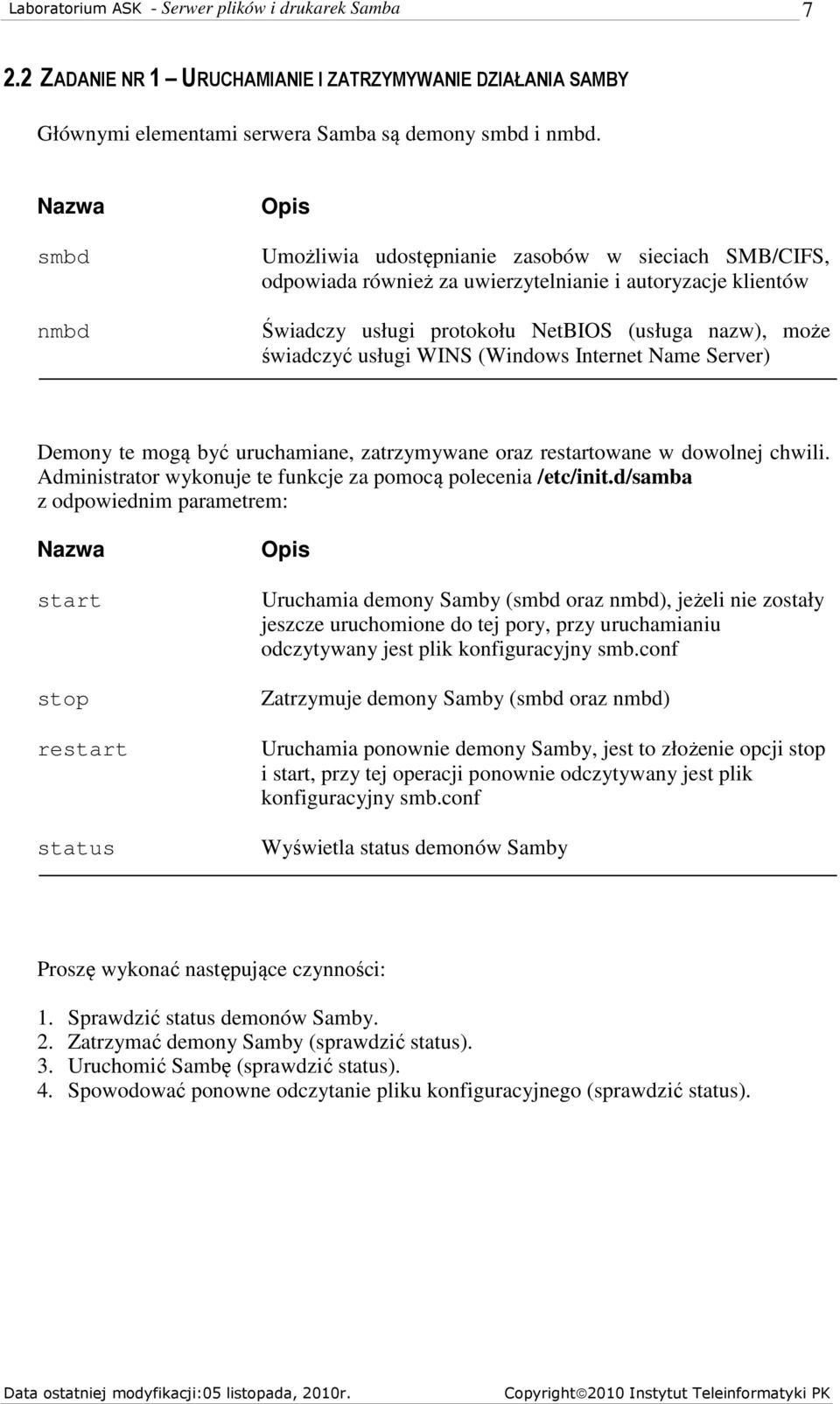 usługi WINS (Windows Internet Name Server) Demony te mogą być uruchamiane, zatrzymywane oraz restartowane w dowolnej chwili. Administrator wykonuje te funkcje za pomocą polecenia /etc/init.