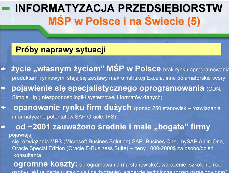 ) niezgodność logiki systemowej i formatów danych) opanowanie rynku firm dużych (ponad 250 stanowisk rozwiązania informatyczne potentatów SAP Oracle, IFS) od ~2001 zauważono średnie i małe