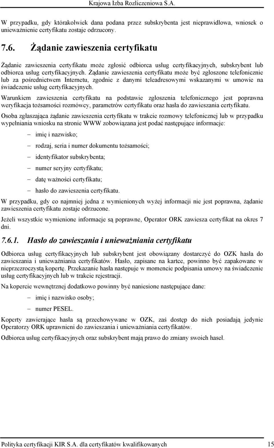 Żądanie zawieszenia certyfikatu może być zgłoszone telefonicznie lub za pośrednictwem Internetu, zgodnie z danymi teleadresowymi wskazanymi w umowie na świadczenie usług certyfikacyjnych.