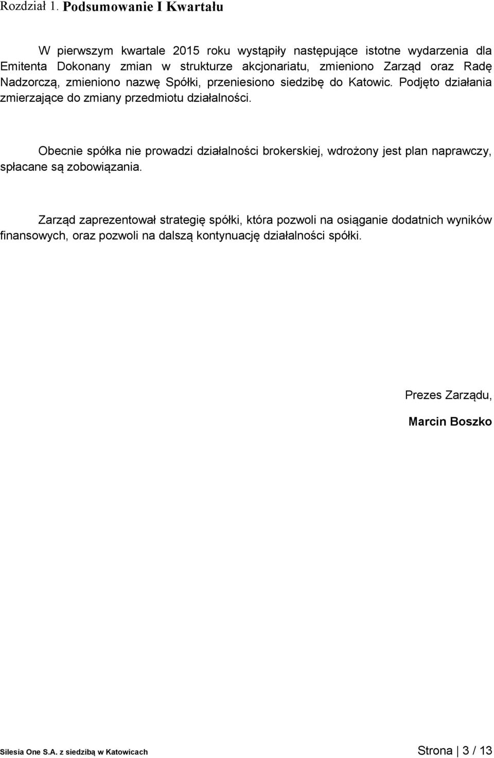 oraz Radę Nadzorczą, zmieniono nazwę Spółki, przeniesiono siedzibę do Katowic. Podjęto działania zmierzające do zmiany przedmiotu działalności.