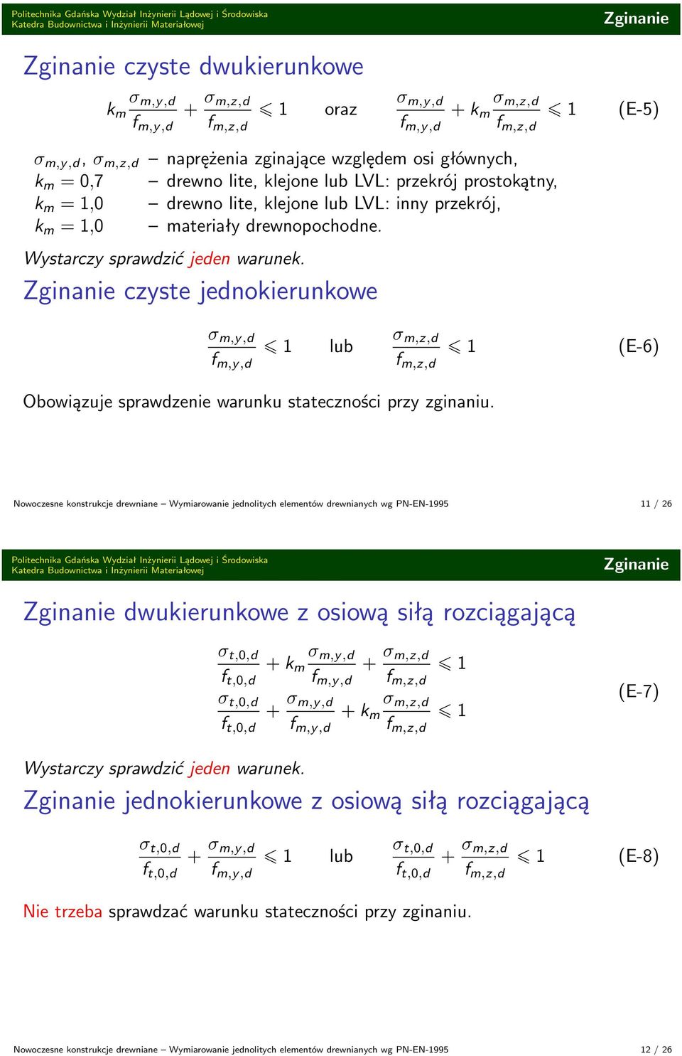 Nowoczesne konstrukcje drewniane Wymiarowanie jednolitych elementów drewnianych wg PN-EN-1995 11 / 26 Zginanie Zginanie dwukierunkowe z osiową siłą rozciągającą σ t,0,d f t,0,d σ t,0,d f t,0,d (E-7)