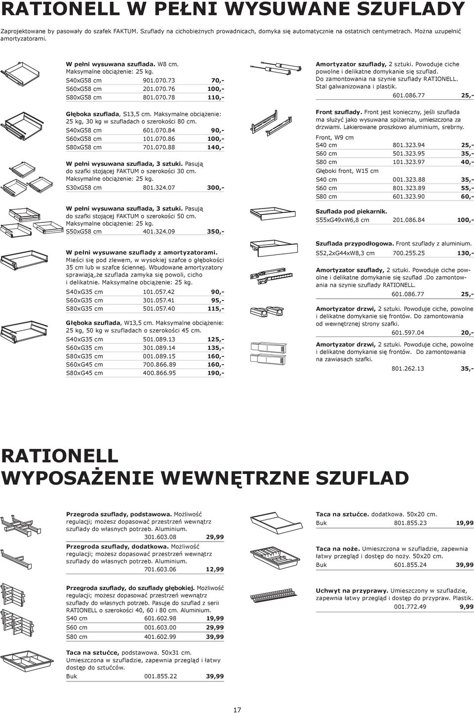 Maksymalne obciążenie: 25 kg, 30 kg w szufladach o szerokości 80 cm. S40xG58 cm 1.070.84 90,- SxG58 cm 101.070.86 100,- S80xG58 cm 701.070.88 140,- W pełni wysuwana szuflada, 3 sztuki.