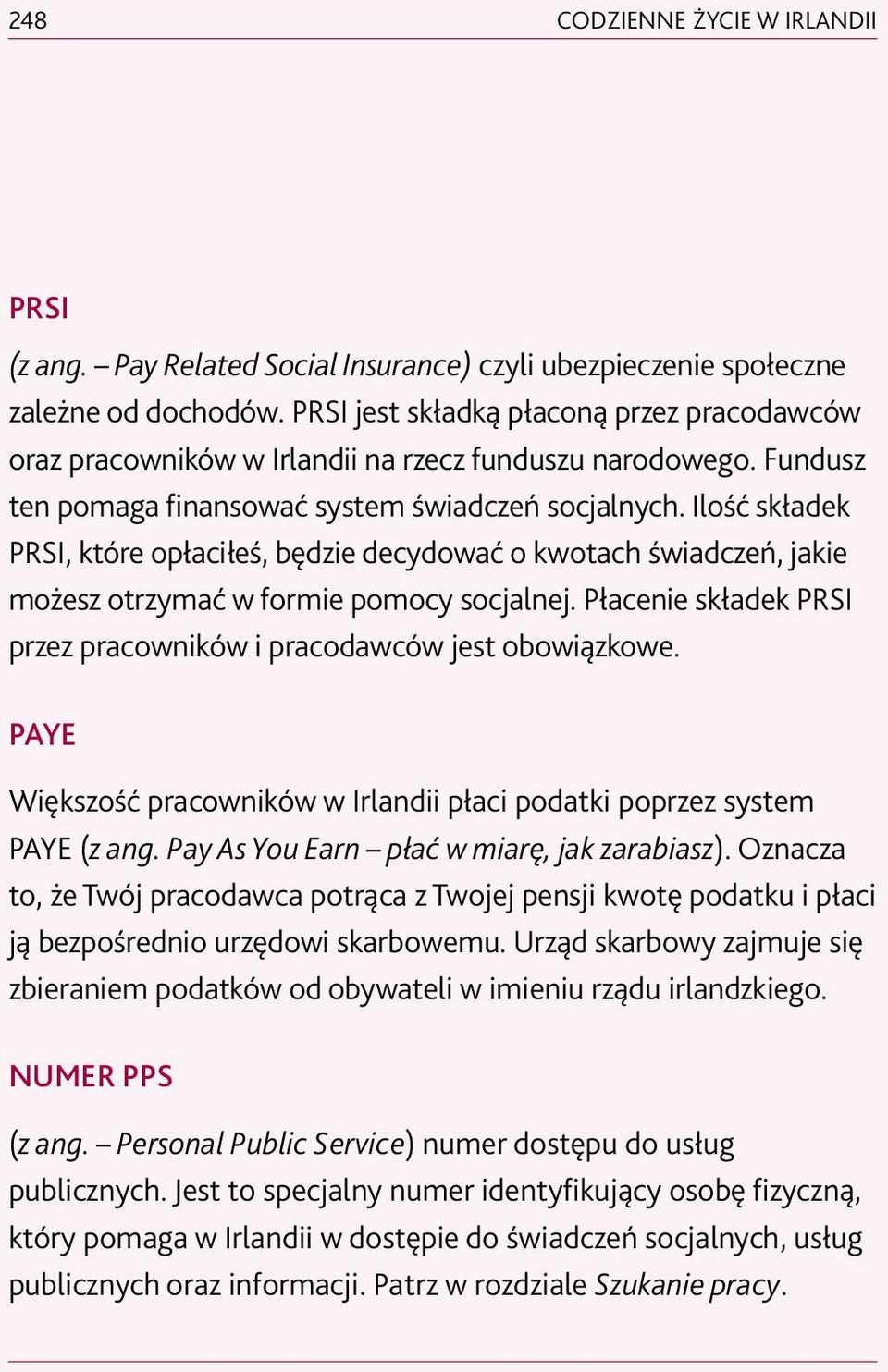 Ilość składek PRSI, które opłaciłeś, będzie decydować o kwotach świadczeń, jakie możesz otrzymać w formie pomocy socjalnej. Płacenie składek PRSI przez pracowników i pracodawców jest obowiązkowe.