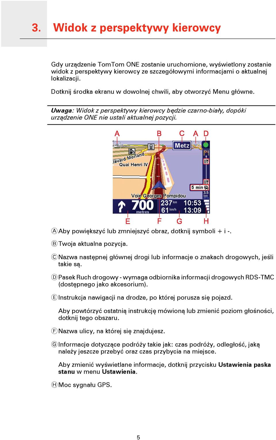 A Aby powiększyć lub zmniejszyć obraz, dotknij symboli + i -. B Twoja aktualna pozycja. C Nazwa następnej głównej drogi lub informacje o znakach drogowych, jeśli takie są.