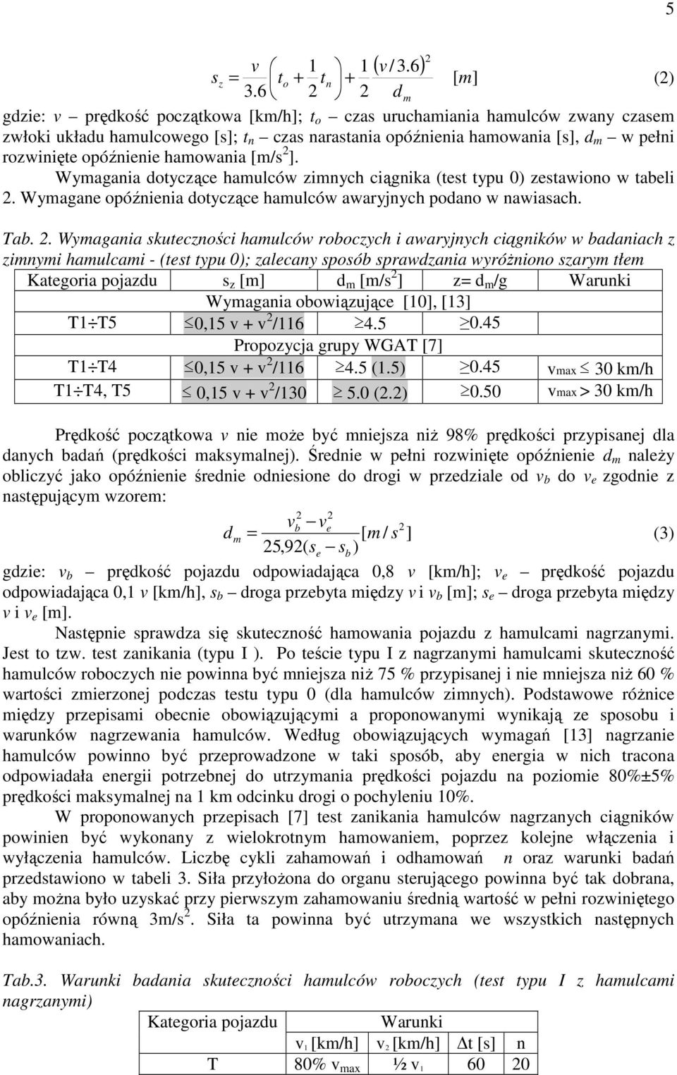 hamowania [m/s ]. Wymagania dotyczące hamulców zimnych ciągnika (test typu 0) zestawiono w tabeli. Wymagane opóźnienia dotyczące hamulców awaryjnych podano w nawiasach. Tab.
