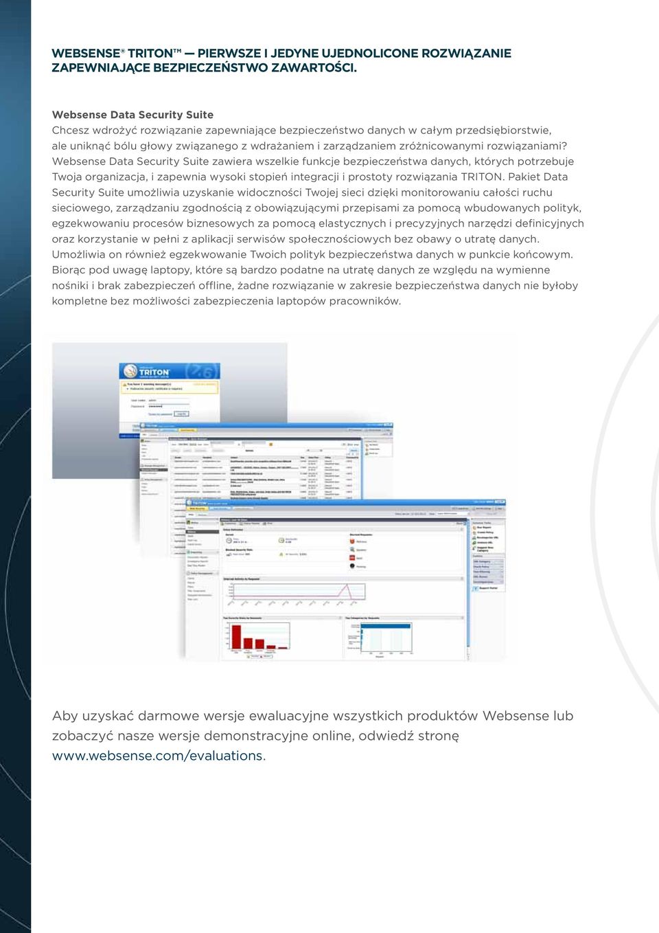 rozwiązaniami? Websense Data Security Suite zawiera wszelkie funkcje bezpieczeństwa danych, których potrzebuje Twoja organizacja, i zapewnia wysoki stopień integracji i prostoty rozwiązania TRITON.