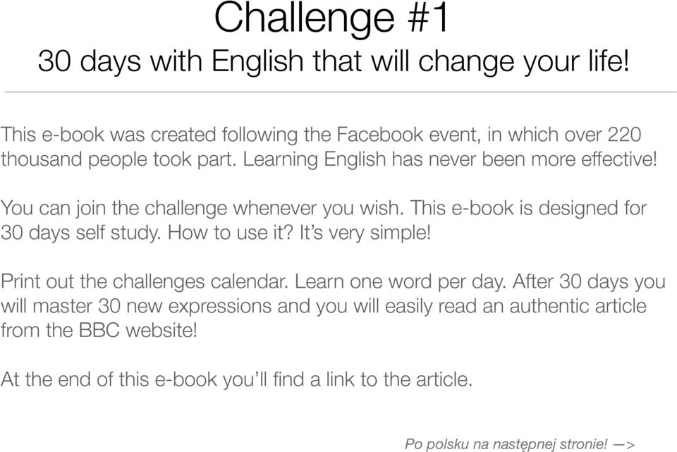 You can join the challenge whenever you wish. This e-book is designed for 30 days self study. How to use it? It s very simple!