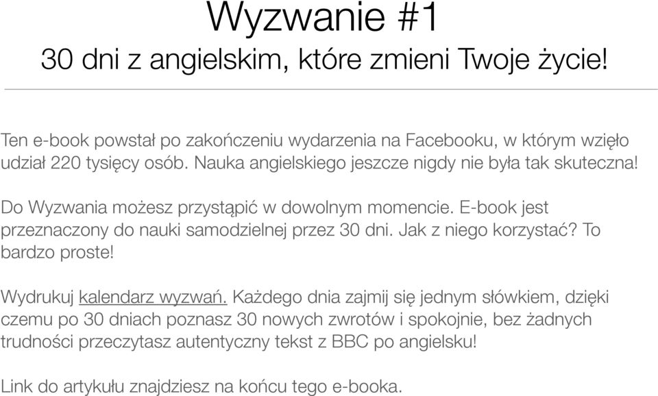 Do Wyzwania możesz przystąpić w dowolnym momencie. E-book jest przeznaczony do nauki samodzielnej przez 30 dni. Jak z niego korzystać? To bardzo proste!