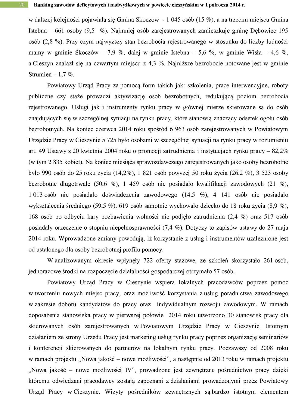 Przy czym najwyższy stan bezrobocia rejestrowanego w stosunu do liczby ludności mamy w gminie Soczów 7,9 %, dalej w gminie Istebna 5,6 %, w gminie Wisła 4,6 %, a Cieszyn znalazł się na czwartym