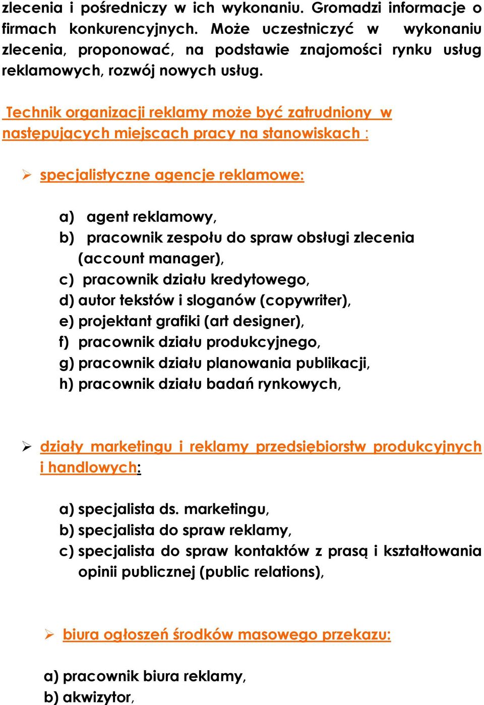 Technik organizacji reklamy może być zatrudniony w następujących miejscach pracy na stanowiskach : specjalistyczne agencje reklamowe: a) agent reklamowy, b) pracownik zespołu do spraw obsługi