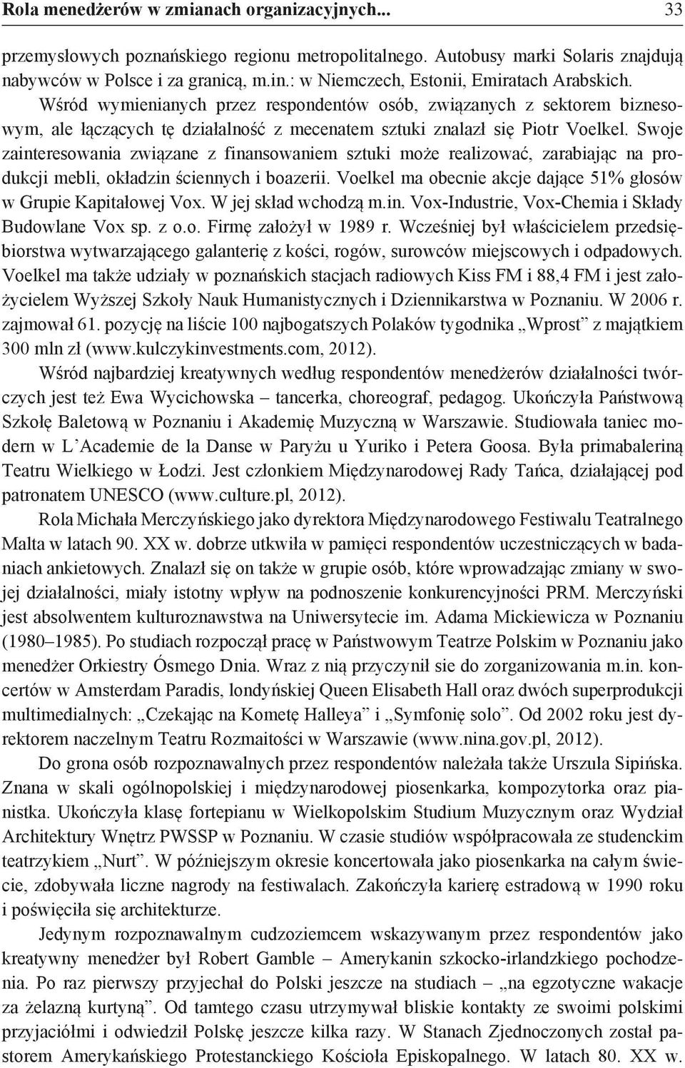 Swoje zainteresowania związane z finansowaniem sztuki może realizować, zarabiając na produkcji mebli, okładzin ściennych i boazerii.