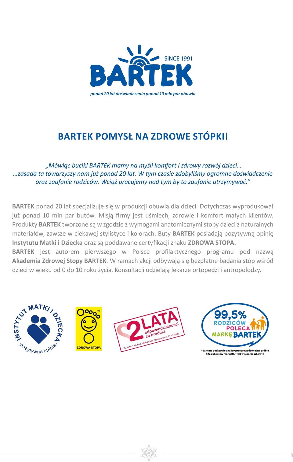 Dotychczas wyprodukował już ponad 10 mln par butów. Misją firmy jest uśmiech, zdrowie i komfort małych klientów.
