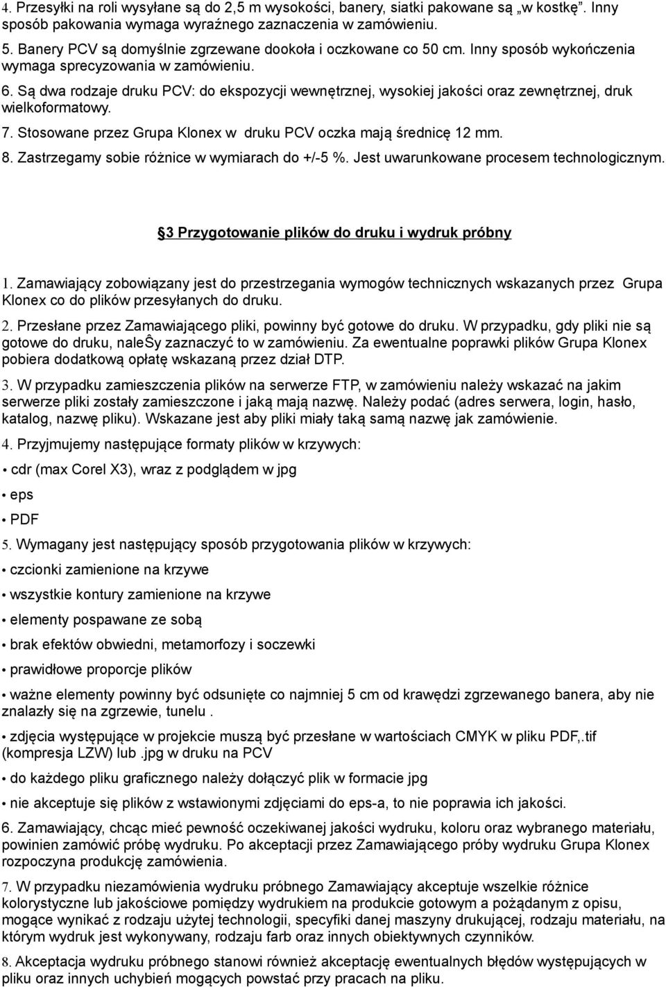Sa dwa rodzaje druku PCV: do ekspozycji wewnetrznej, wysokiej jakosci oraz zewnetrznej, druk wielkoformatowy. 7. Stosowane przez Grupa Klonex w druku PCV oczka maja srednice 12 mm. 8.