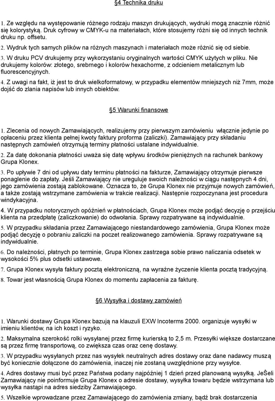W druku PCV drukujemy przy wykorzystaniu oryginalnych wartosci CMYK użytych w pliku. Nie drukujemy kolorów: złotego, srebrnego i kolorów hexachorme, z odcieniem metalicznym lub fluorescencyjnych. 4.