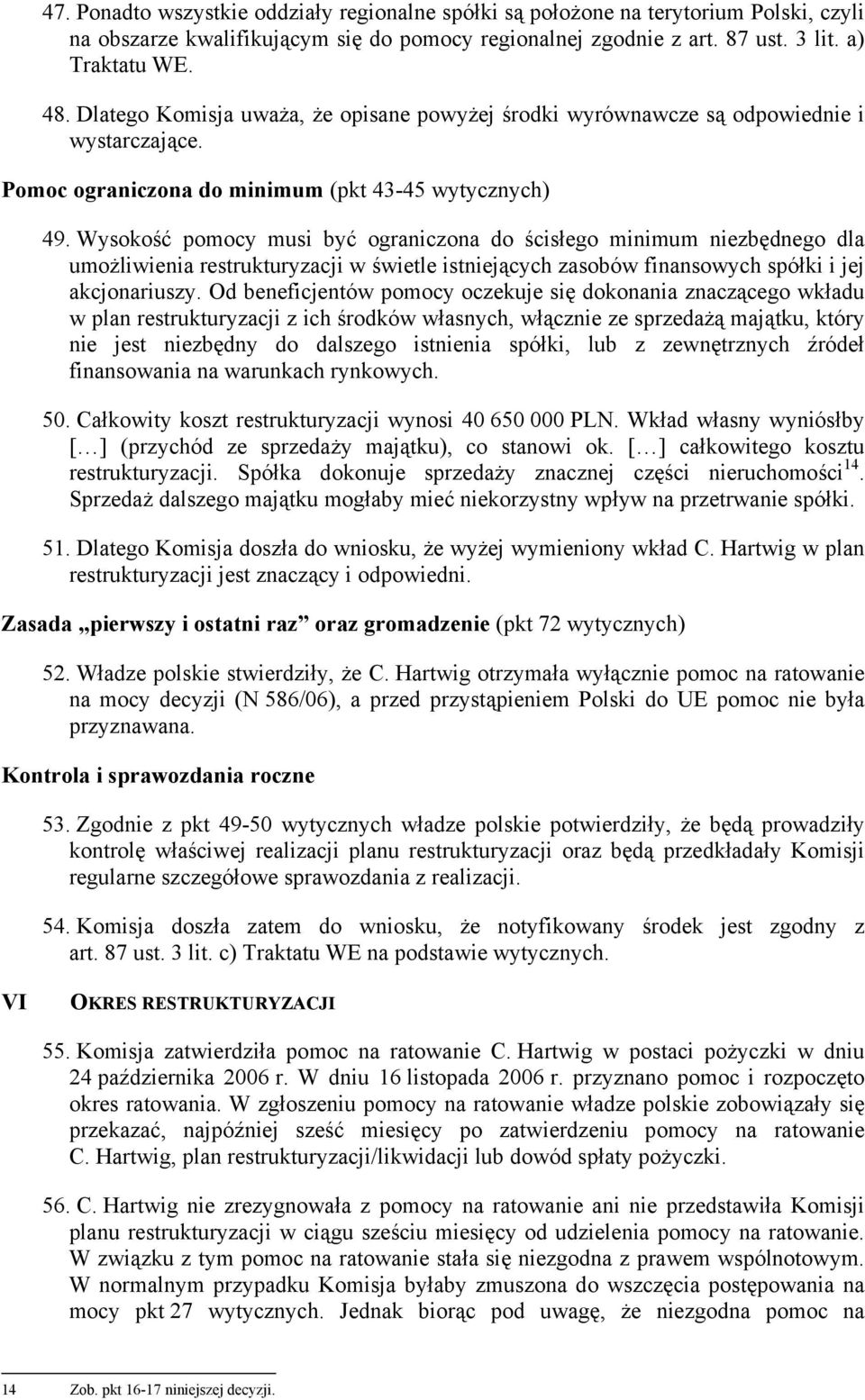 Wysokość pomocy musi być ograniczona do ścisłego minimum niezbędnego dla umożliwienia restrukturyzacji w świetle istniejących zasobów finansowych spółki i jej akcjonariuszy.