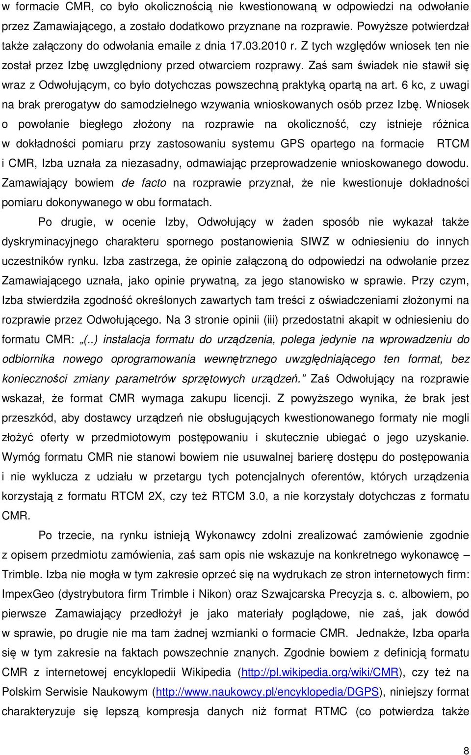 Zaś sam świadek nie stawił się wraz z Odwołującym, co było dotychczas powszechną praktyką opartą na art. 6 kc, z uwagi na brak prerogatyw do samodzielnego wzywania wnioskowanych osób przez Izbę.