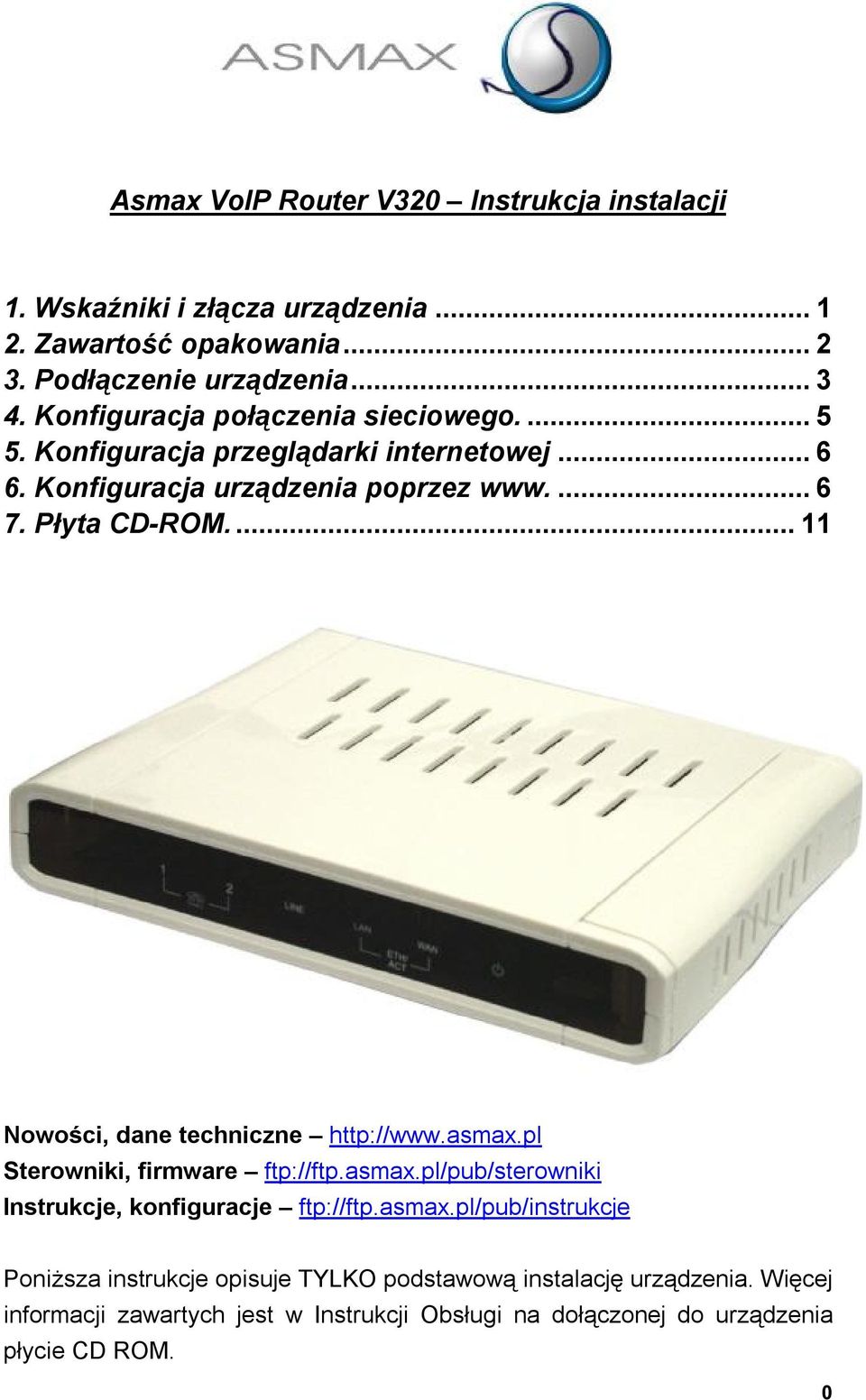 ...11 Nowości, dane techniczne http://www.asmax.pl Sterowniki, firmware ftp://ftp.asmax.pl/pub/sterowniki Instrukcje, konfiguracje ftp://ftp.asmax.pl/pub/instrukcje Poniższa instrukcje opisuje TYLKO podstawową instalację urządzenia.