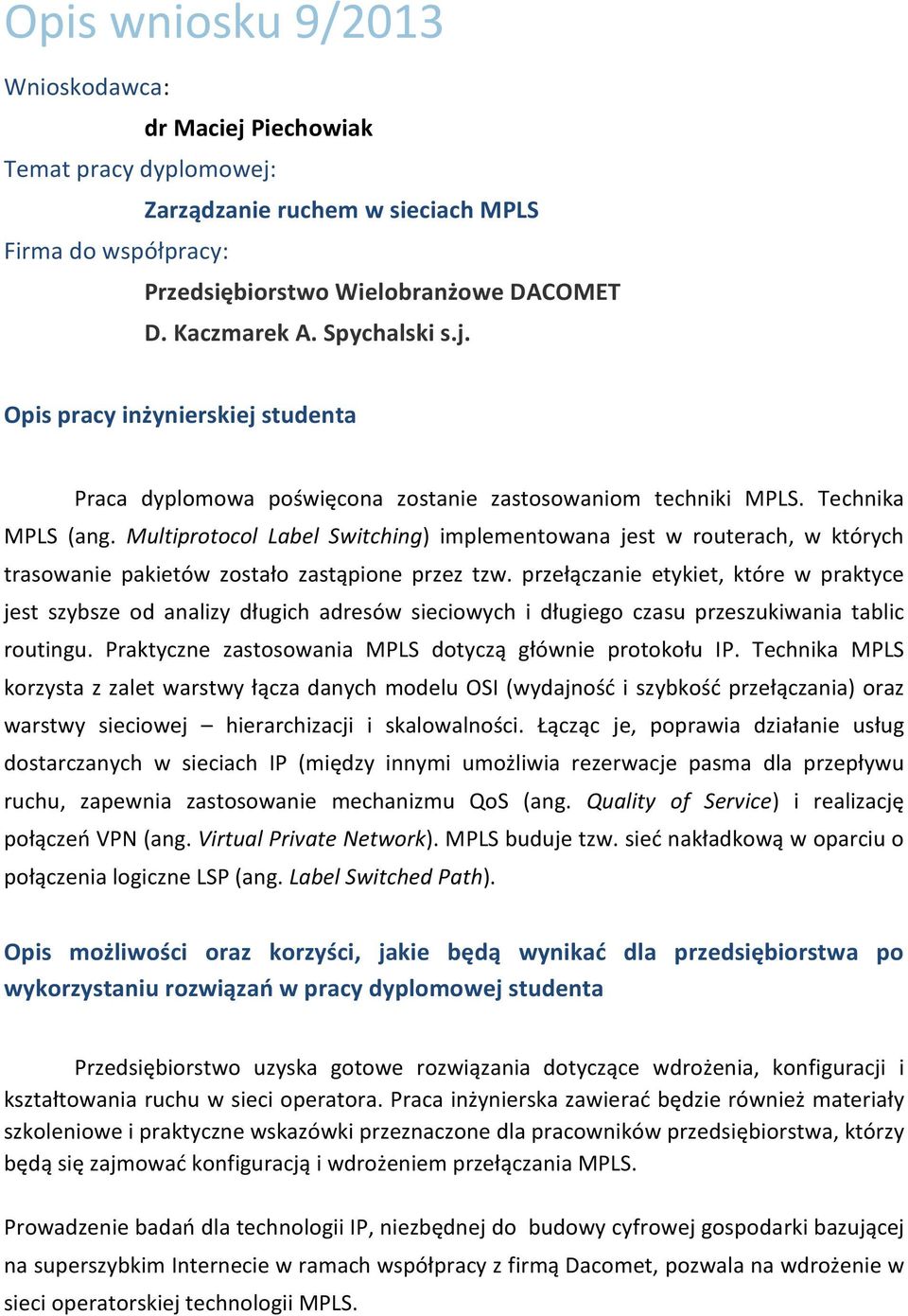 przełączanie etykiet, które w praktyce jest szybsze od analizy długich adresów sieciowych i długiego czasu przeszukiwania tablic routingu. Praktyczne zastosowania MPLS dotyczą głównie protokołu IP.