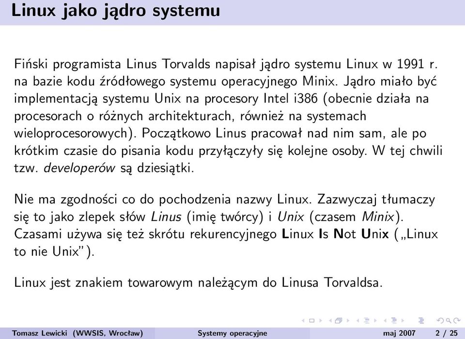Początkowo Linus pracował nad nim sam, ale po krótkim czasie do pisania kodu przyłączyły się kolejne osoby. W tej chwili tzw. developerów są dziesiątki. Nie ma zgodności co do pochodzenia nazwy Linux.