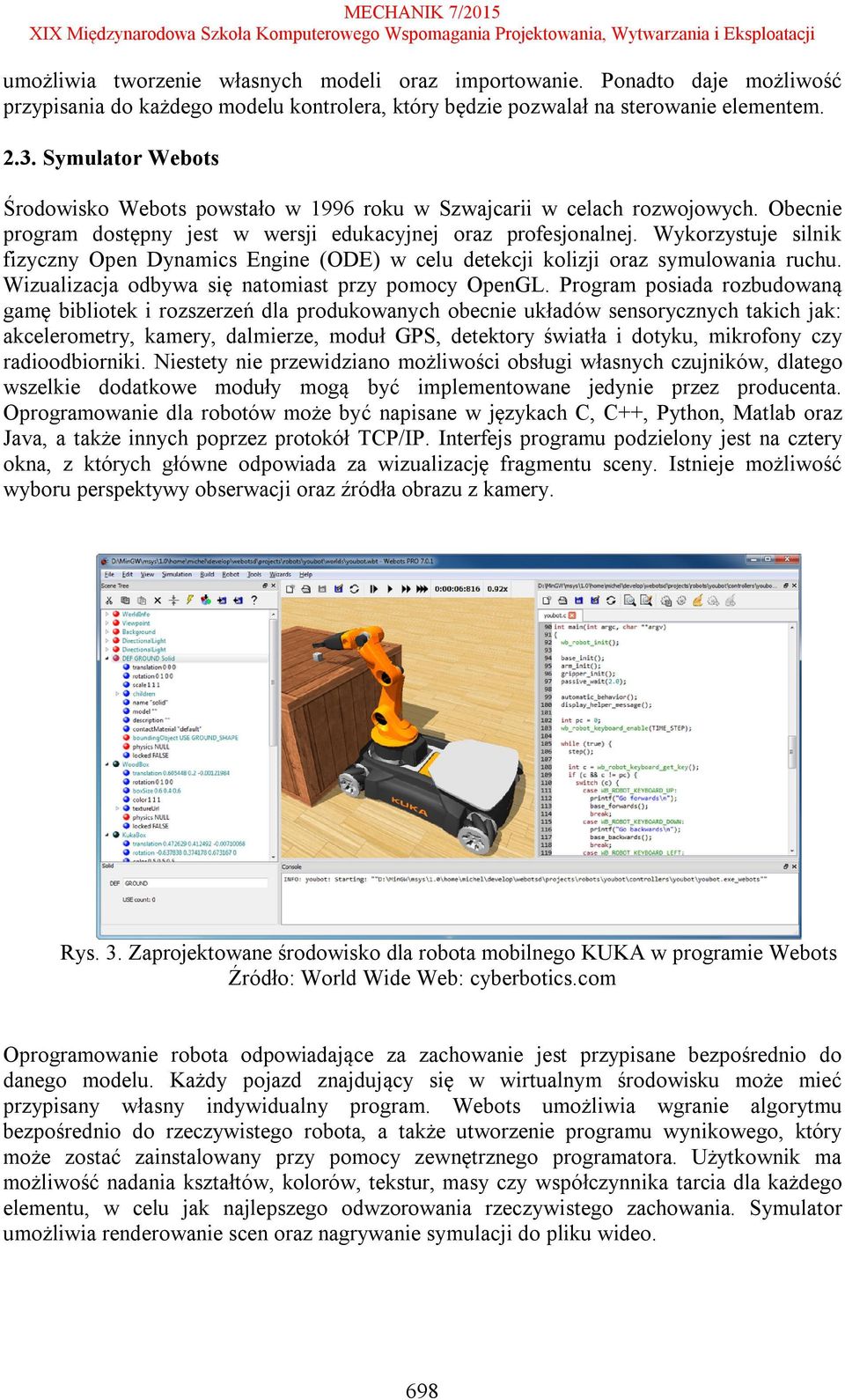 Wykorzystuje silnik fizyczny Open Dynamics Engine (ODE) w celu detekcji kolizji oraz symulowania ruchu. Wizualizacja odbywa się natomiast przy pomocy OpenGL.