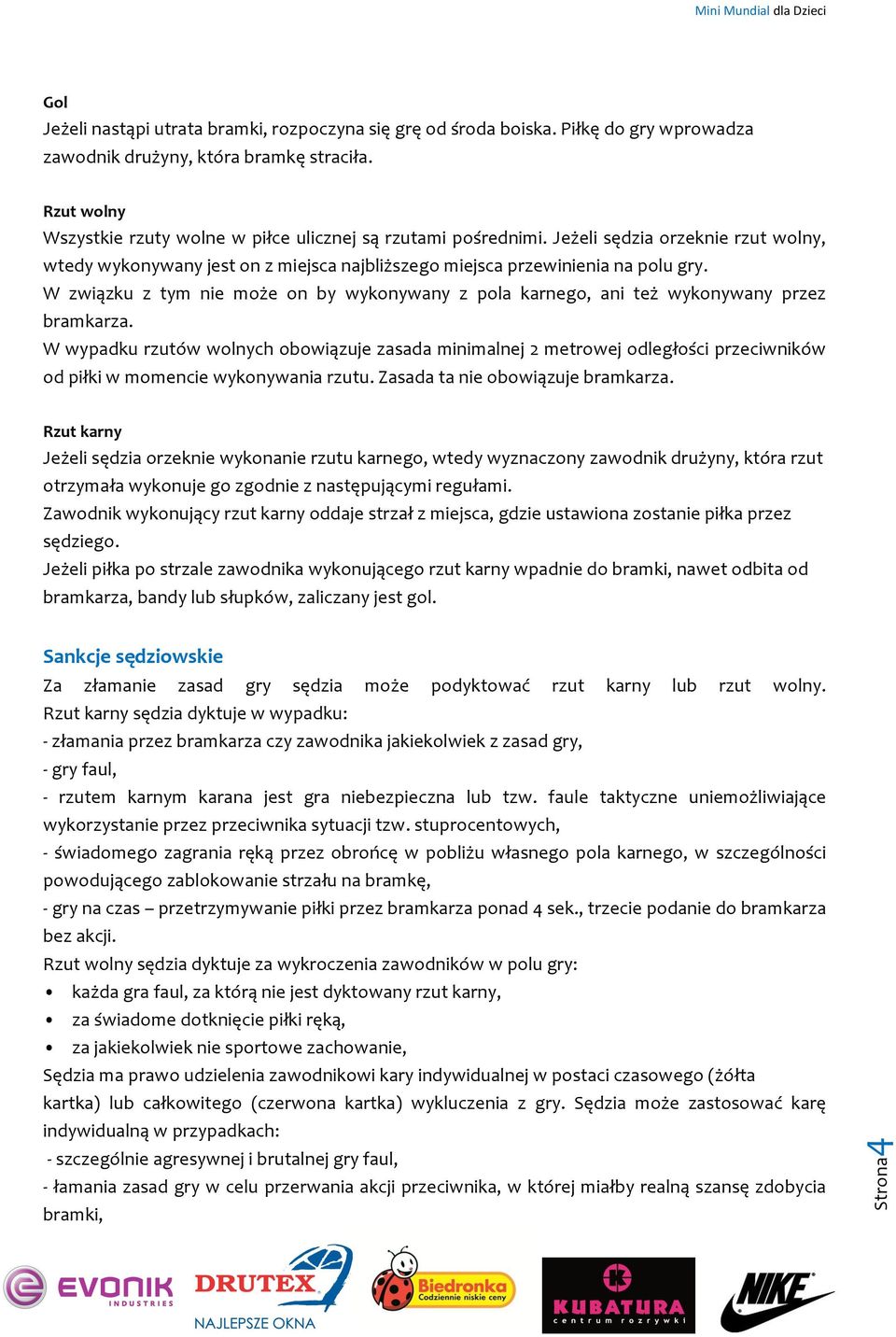 W związku z tym nie może on by wykonywany z pola karnego, ani też wykonywany przez bramkarza.