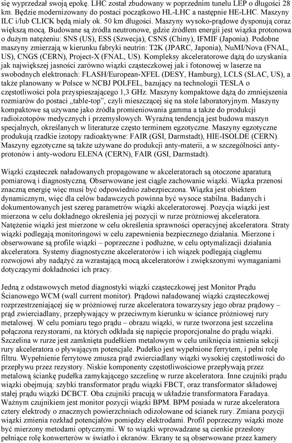 Budowane są źródła neutronowe, gdzie źródłem energii jest wiązka protonowa o dużym natężeniu: SNS (US), ESS (Szwecja), CSNS (Chiny), IFMIF (Japonia).