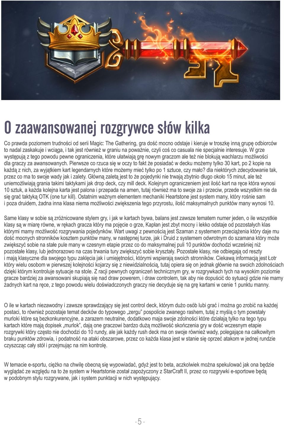 W grze występują z tego powodu pewne ograniczenia, które ułatwiają grę nowym graczom ale też nie blokują wachlarzu możliwości dla graczy za awansowanych.
