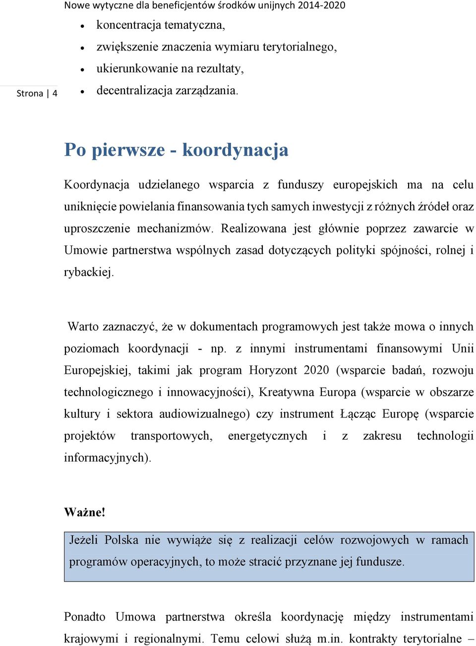 Realizowana jest głównie poprzez zawarcie w Umowie partnerstwa wspólnych zasad dotyczących polityki spójności, rolnej i rybackiej.